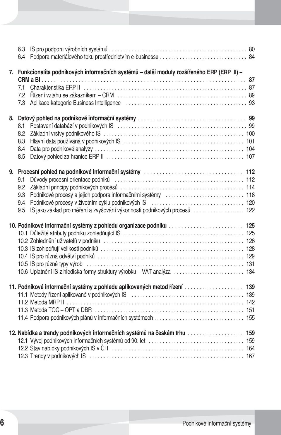 3 Aplikace kategorie Business Intelligence... 93 8. Datový pohled na podnikové informační systémy... 99 8.1 Postavení databází v podnikových IS... 99 8.2 Základní vrstvy podnikového IS... 100 8.