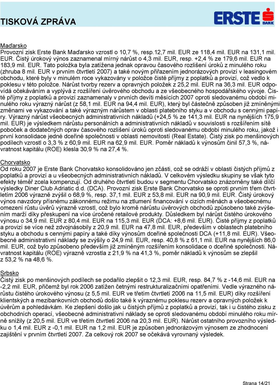 EUR v prvním čtvrtletí 2007) a také novým přiřazením jednorázových provizí v leasingovém obchodu, které byly v minulém roce vykazovány v položce čisté příjmy z poplatků a provizí, což vedlo k poklesu