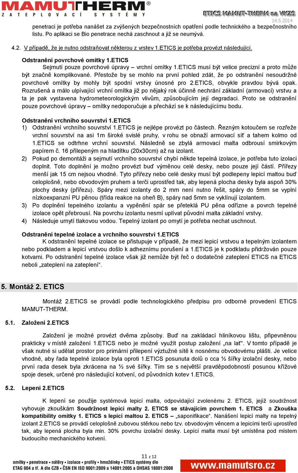 ETICS musí být velice precizní a proto může být značně komplikované. Přestože by se mohlo na první pohled zdát, že po odstranění nesoudržné povrchové omítky by mohly být spodní vrstvy únosné pro 2.