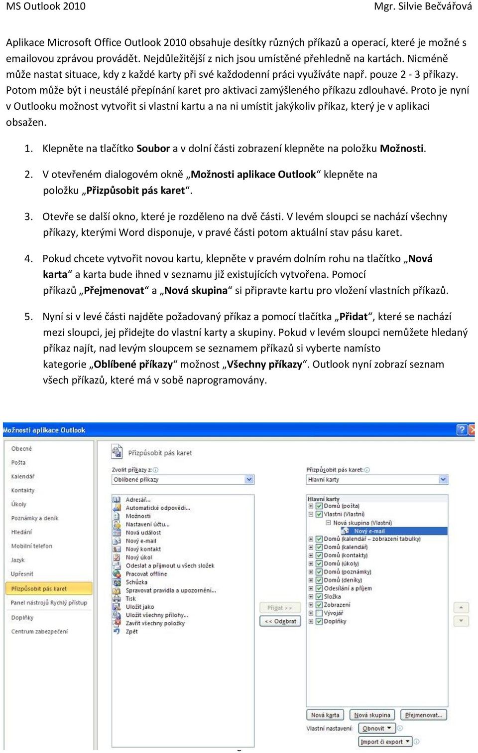 Proto je nyní v Outlooku možnost vytvořit si vlastní kartu a na ni umístit jakýkoliv příkaz, který je v aplikaci obsažen. 1.