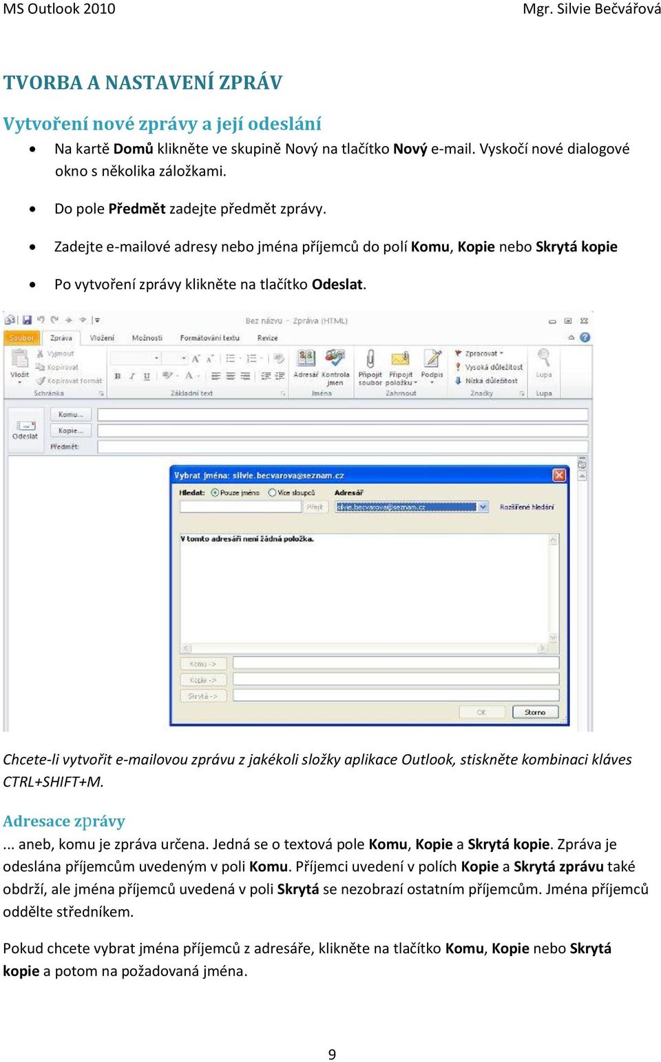 Chcete-li vytvořit e-mailovou zprávu z jakékoli složky aplikace Outlook, stiskněte kombinaci kláves CTRL+SHIFT+M. Adresace zprávy... aneb, komu je zpráva určena.