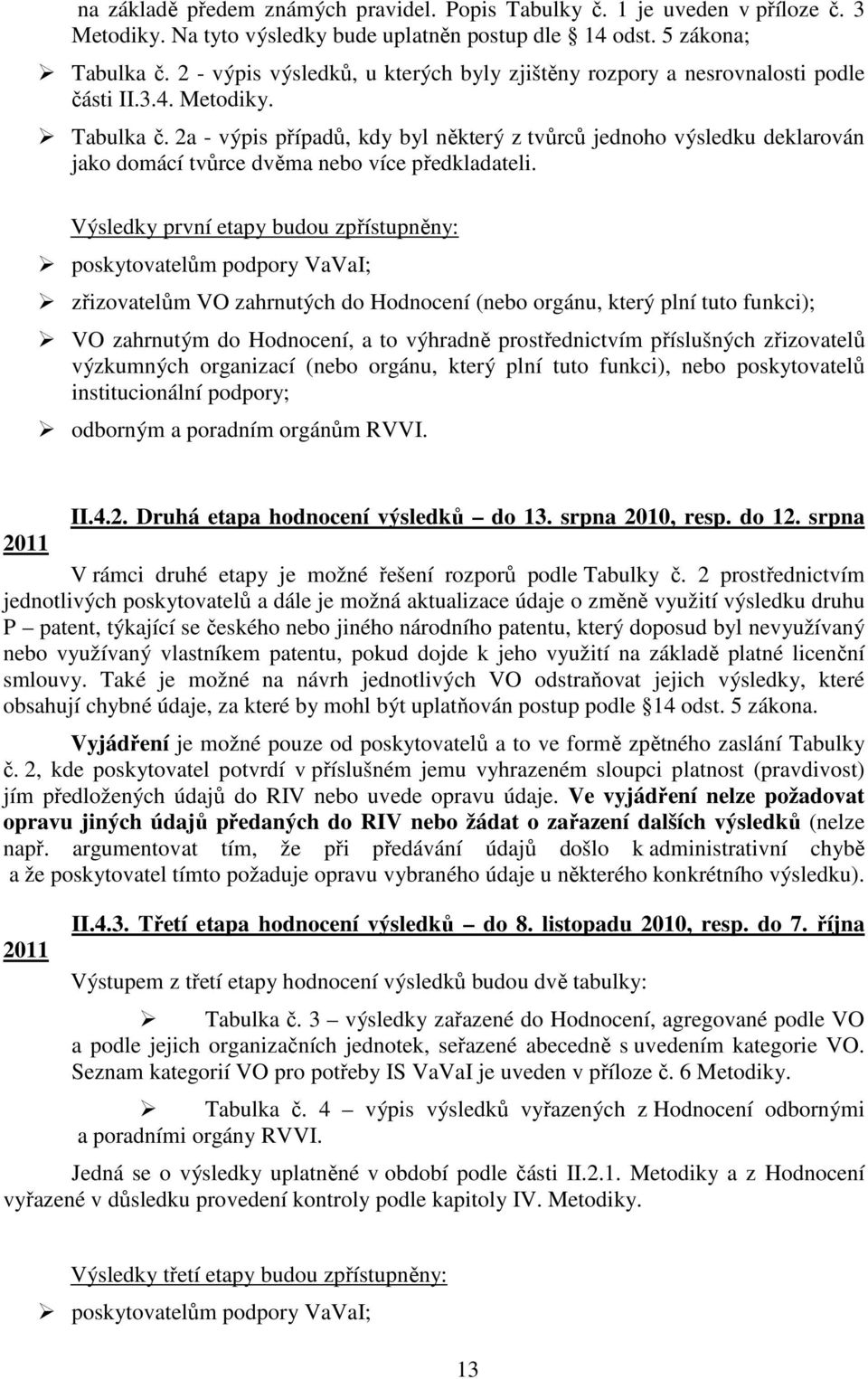 2a - výpis případů, kdy byl některý z tvůrců jednoho výsledku deklarován jako domácí tvůrce dvěma nebo více předkladateli.