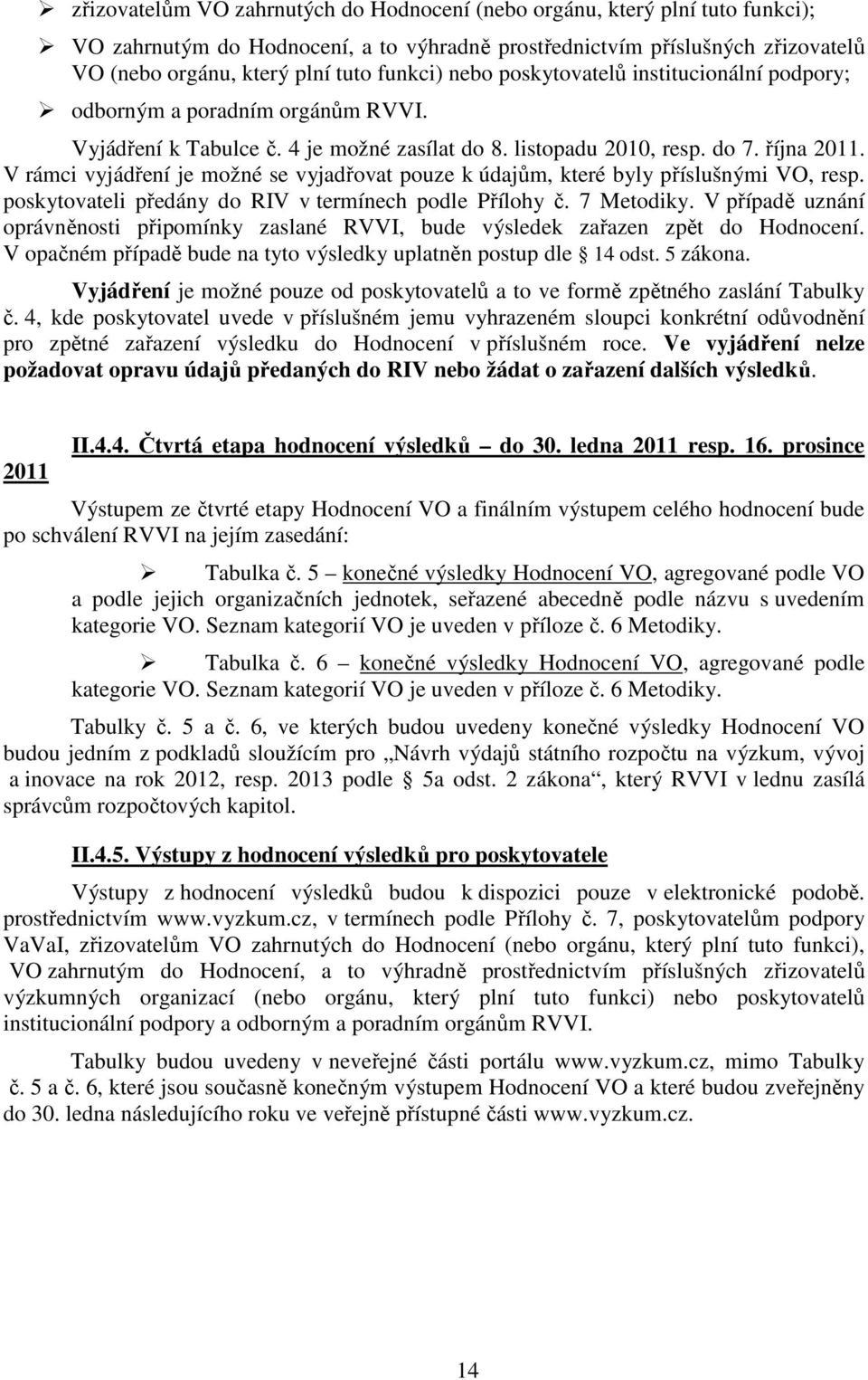 V rámci vyjádření je možné se vyjadřovat pouze k údajům, které byly příslušnými VO, resp. poskytovateli předány do RIV v termínech podle Přílohy č. 7 Metodiky.