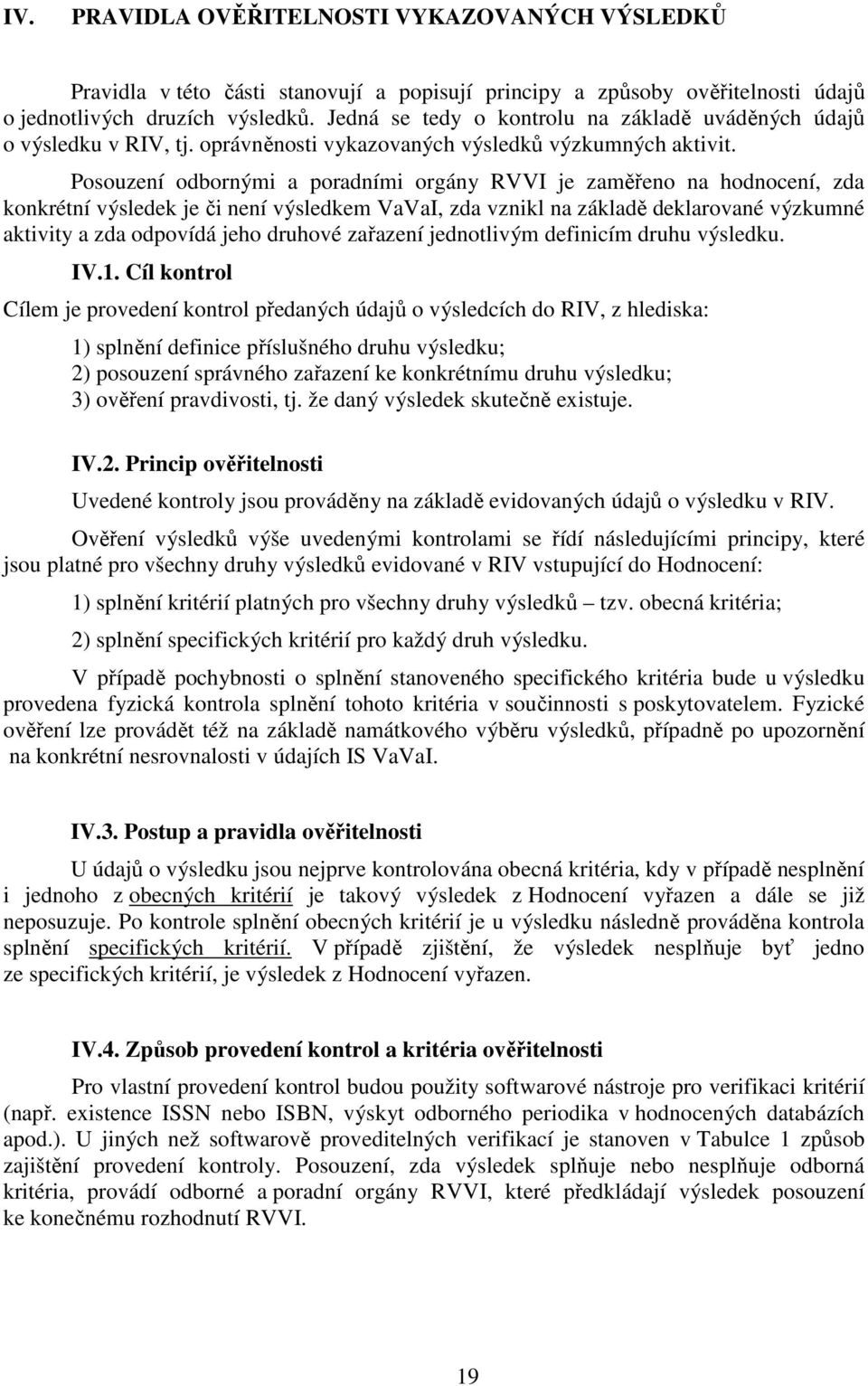 Posouzení odbornými a poradními orgány RVVI je zaměřeno na hodnocení, zda konkrétní výsledek je či není výsledkem VaVaI, zda vznikl na základě deklarované výzkumné aktivity a zda odpovídá jeho