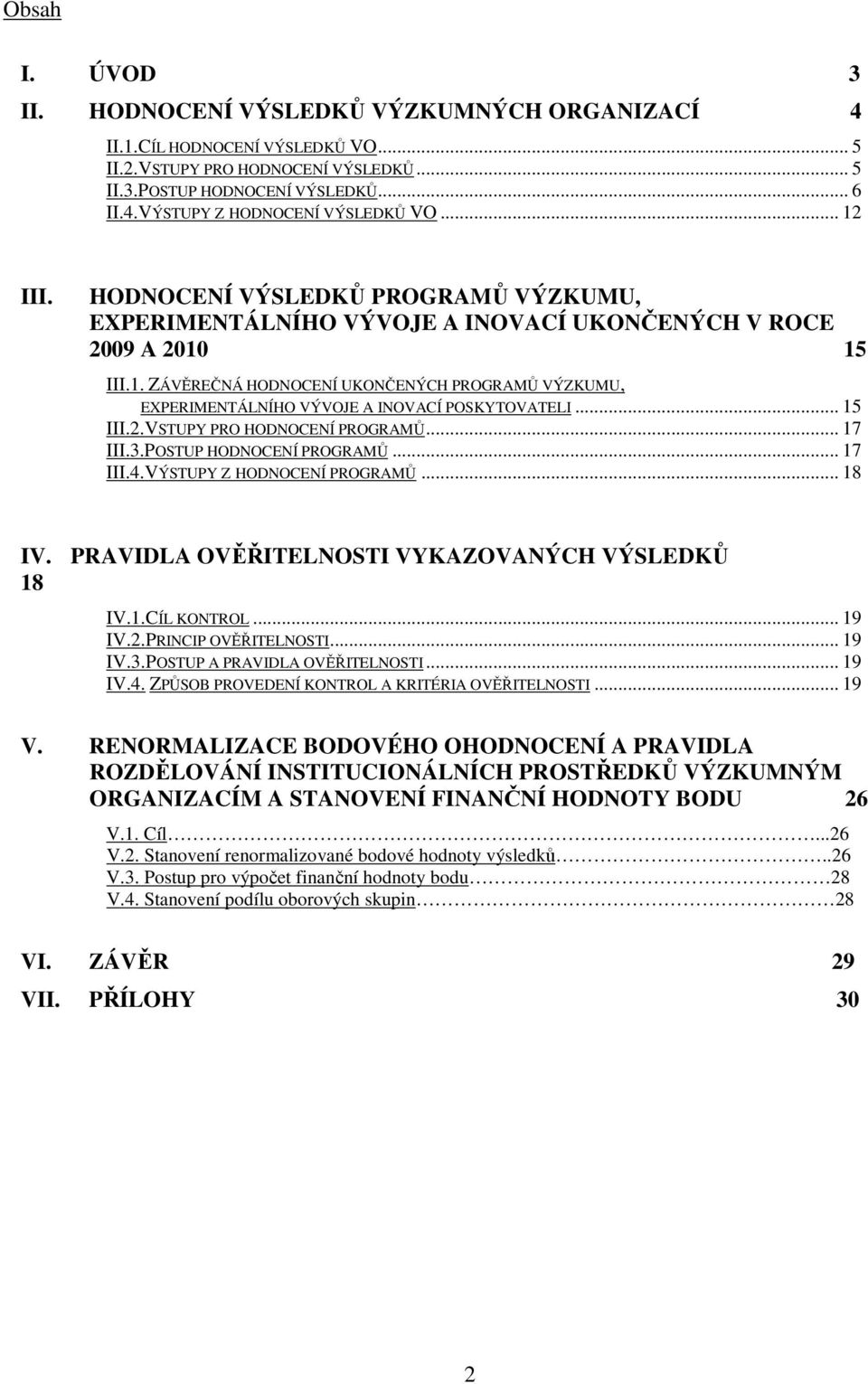 .. 15 III.2.VSTUPY PRO HODNOCENÍ PROGRAMŮ... 17 III.3.POSTUP HODNOCENÍ PROGRAMŮ... 17 III.4.VÝSTUPY Z HODNOCENÍ PROGRAMŮ... 18 IV. PRAVIDLA OVĚŘITELNOSTI VYKAZOVANÝCH VÝSLEDKŮ 18 IV.1.CÍL KONTROL.