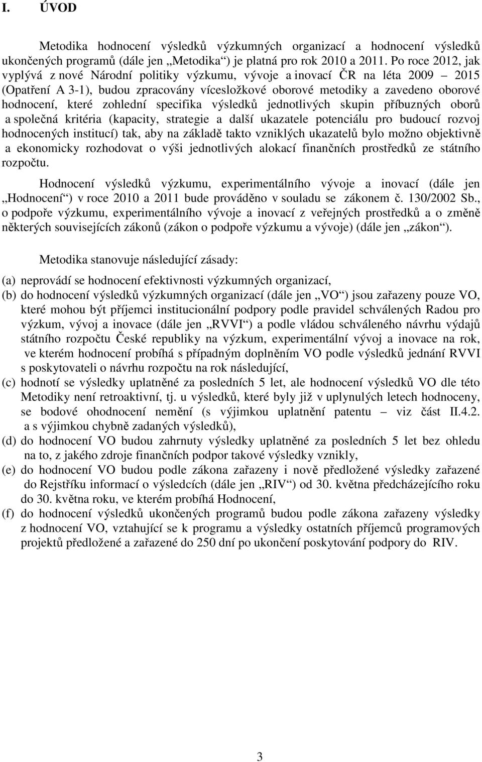 zohlední specifika výsledků jednotlivých skupin příbuzných oborů a společná kritéria (kapacity, strategie a další ukazatele potenciálu pro budoucí rozvoj hodnocených institucí) tak, aby na základě