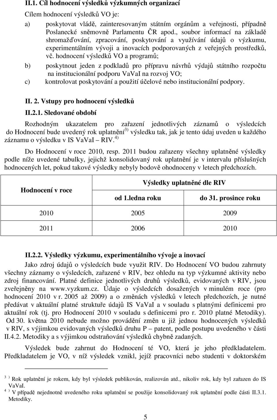 hodnocení výsledků VO a programů; b) poskytnout jeden z podkladů pro přípravu návrhů výdajů státního rozpočtu na institucionální podporu VaVaI na rozvoj VO; c) kontrolovat poskytování a použití