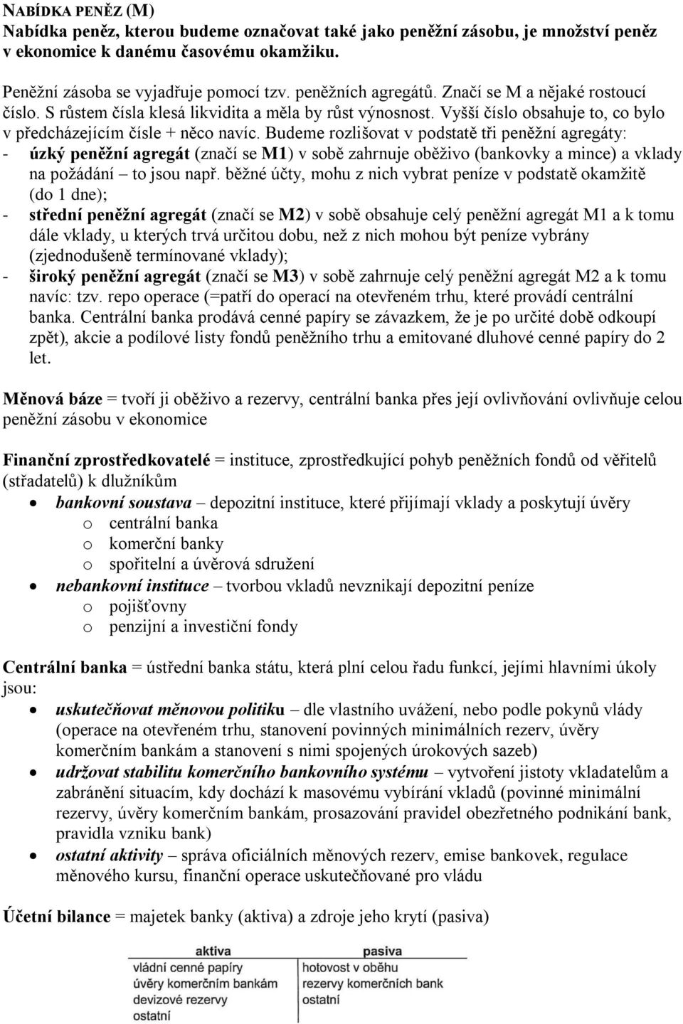 Budeme rozlišovat v podstatě tři peněžní agregáty: - úzký peněžní agregát (značí se M1) v sobě zahrnuje oběživo (bankovky a mince) a vklady na požádání to jsou např.