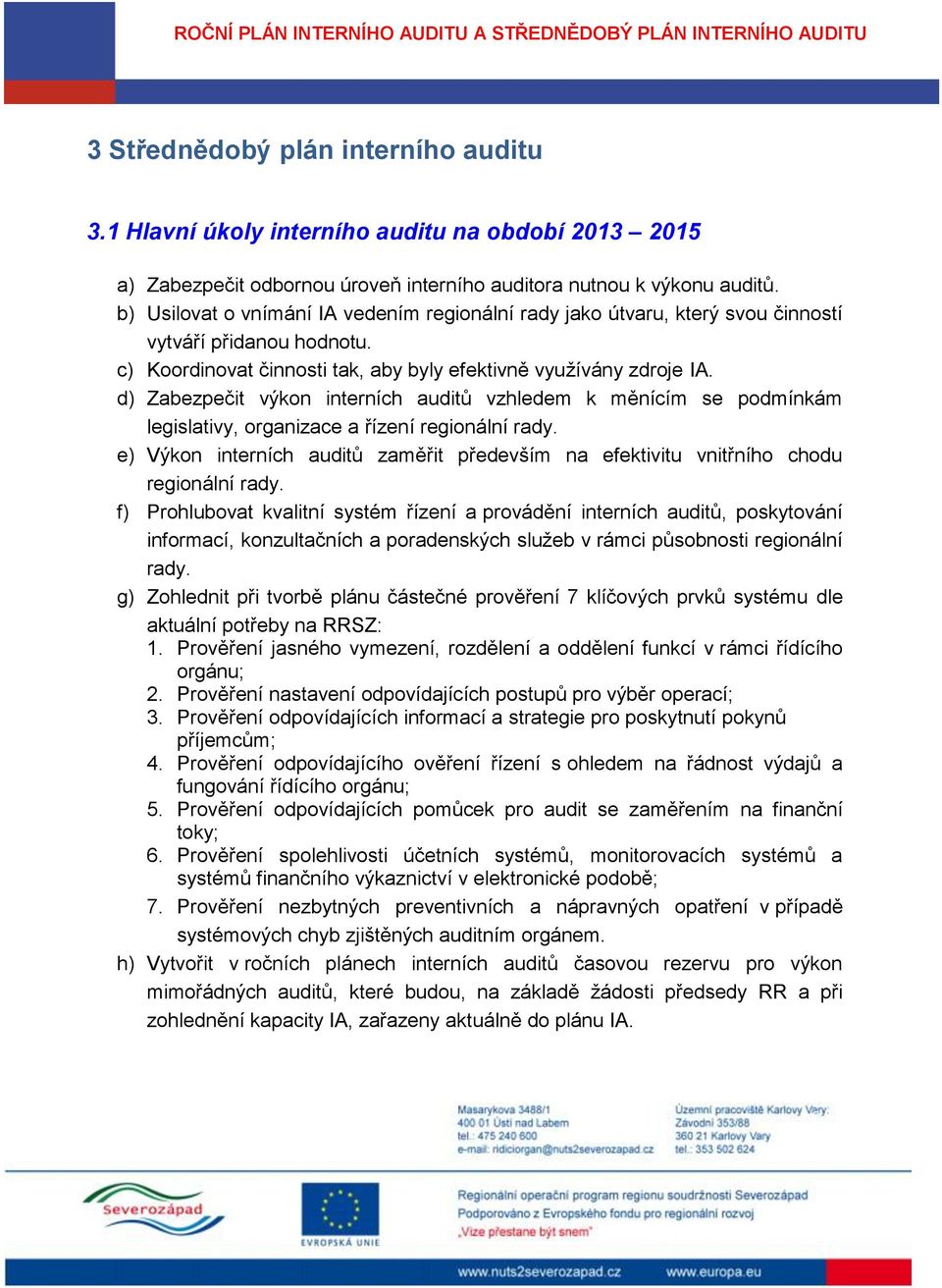 d) Zabezpečit výkon interních auditů vzhledem k měnícím se podmínkám legislativy, organizace a řízení regionální rady.
