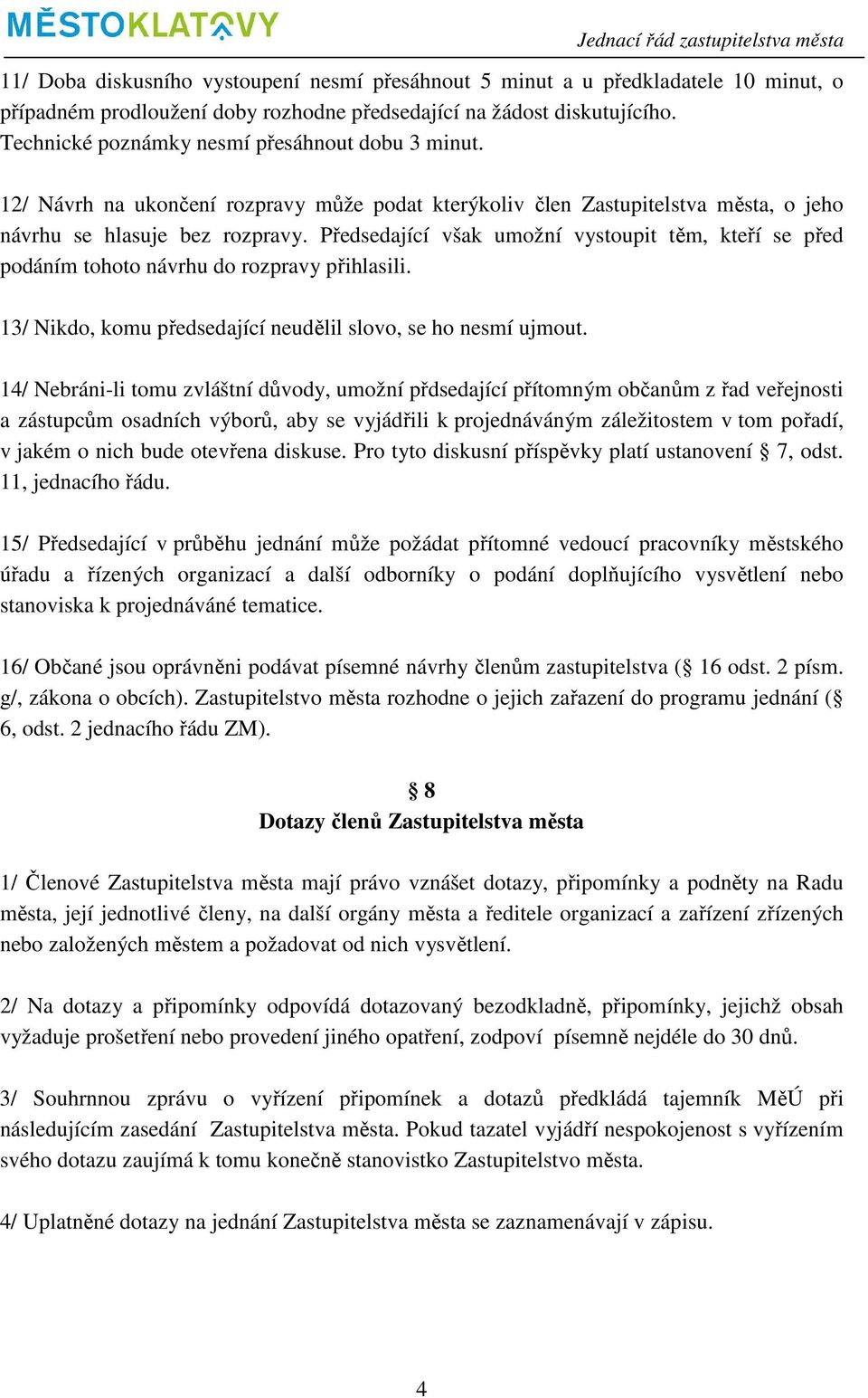 Předsedající však umožní vystoupit těm, kteří se před podáním tohoto návrhu do rozpravy přihlasili. 13/ Nikdo, komu předsedající neudělil slovo, se ho nesmí ujmout.