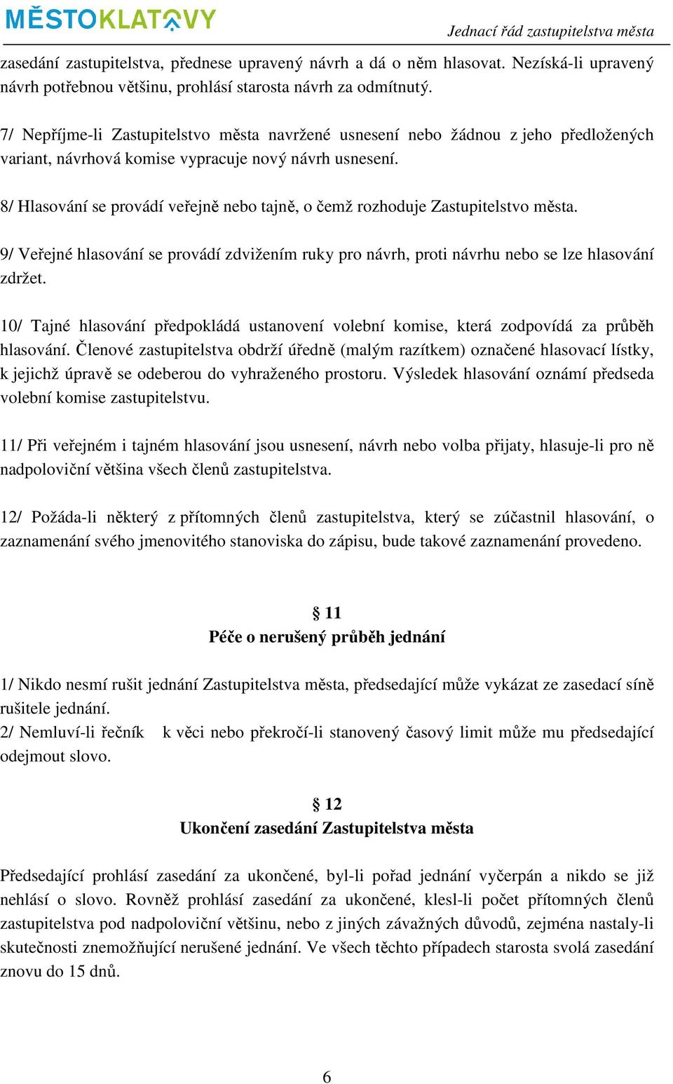 8/ Hlasování se provádí veřejně nebo tajně, o čemž rozhoduje Zastupitelstvo města. 9/ Veřejné hlasování se provádí zdvižením ruky pro návrh, proti návrhu nebo se lze hlasování zdržet.