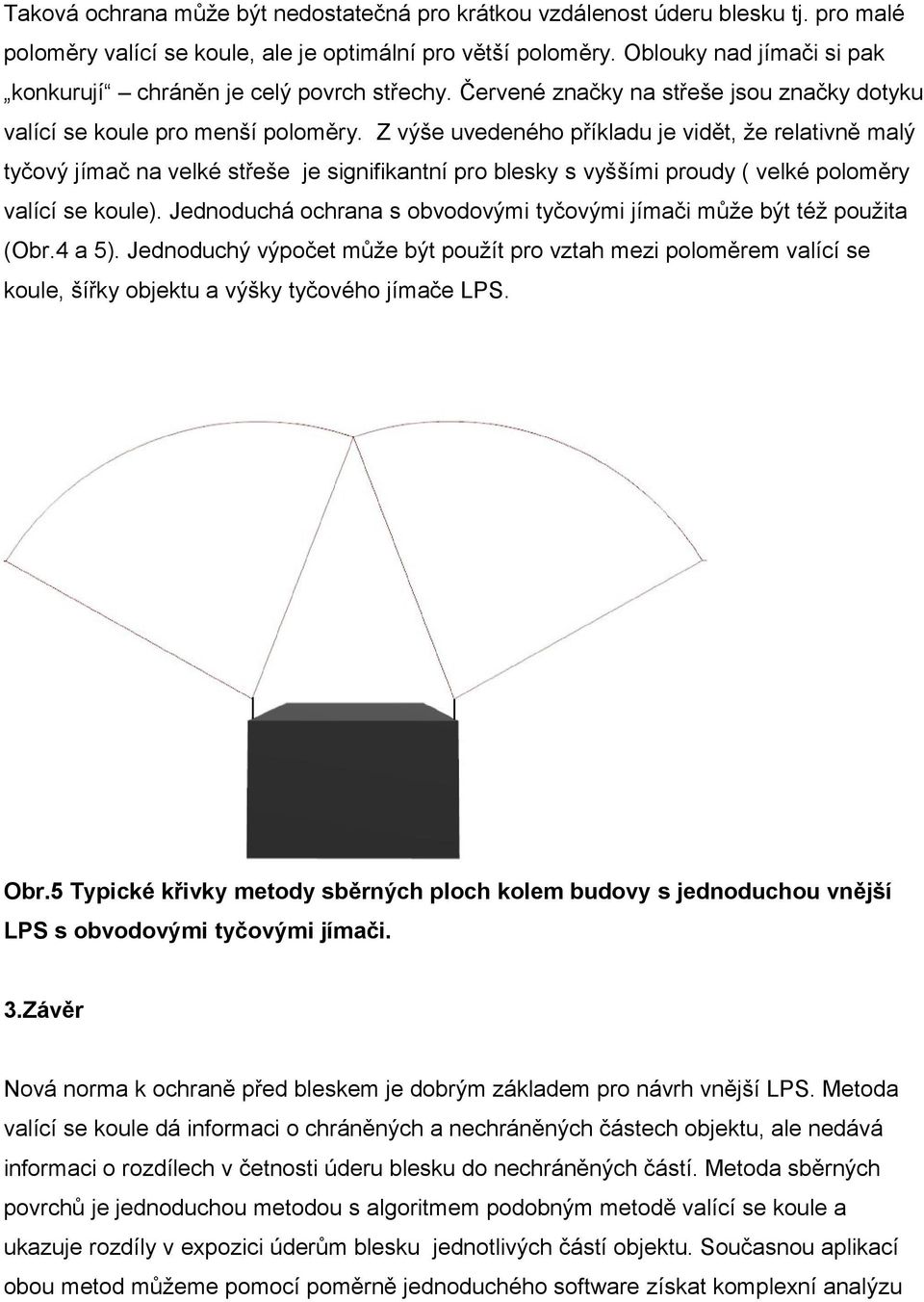 Z výše uvedeného příkladu je vidět, že relativně malý tyčový jímač na velké střeše je signifikantní pro blesky s vyššími proudy ( velké poloměry valící se koule).