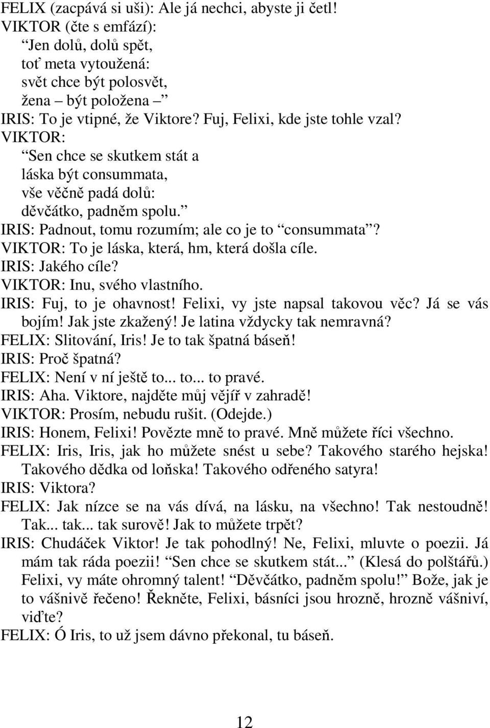 VIKTOR: To je láska, která, hm, která došla cíle. IRIS: Jakého cíle? VIKTOR: Inu, svého vlastního. IRIS: Fuj, to je ohavnost! Felixi, vy jste napsal takovou věc? Já se vás bojím! Jak jste zkažený!