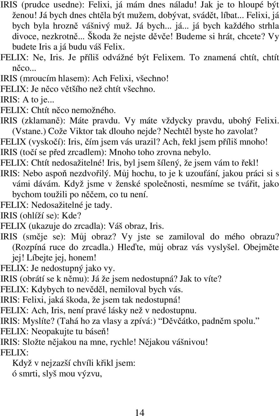 .. IRIS (mroucím hlasem): Ach Felixi, všechno! FELIX: Je něco většího než chtít všechno. IRIS: A to je... FELIX: Chtít něco nemožného. IRIS (zklamaně): Máte pravdu.