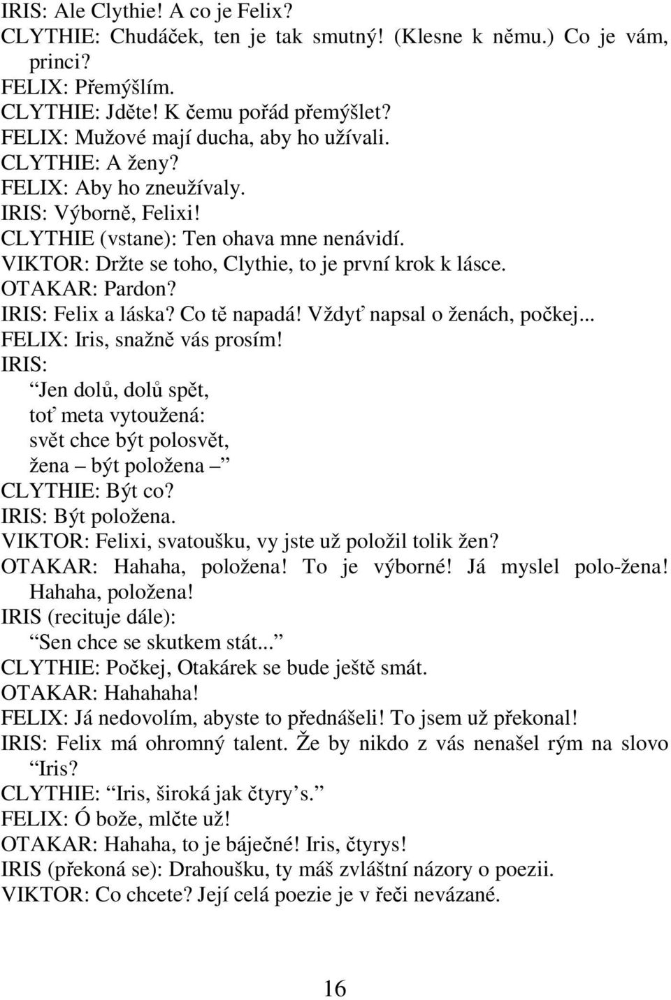 VIKTOR: Držte se toho, Clythie, to je první krok k lásce. OTAKAR: Pardon? IRIS: Felix a láska? Co tě napadá! Vždyť napsal o ženách, počkej... FELIX: Iris, snažně vás prosím!