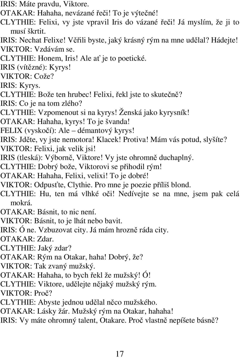 Felixi, řekl jste to skutečně? IRIS: Co je na tom zlého? CLYTHIE: Vzpomenout si na kyrys! Ženská jako kyrysník! OTAKAR: Hahaha, kyrys! To je švanda! FELIX (vyskočí): Ale démantový kyrys!