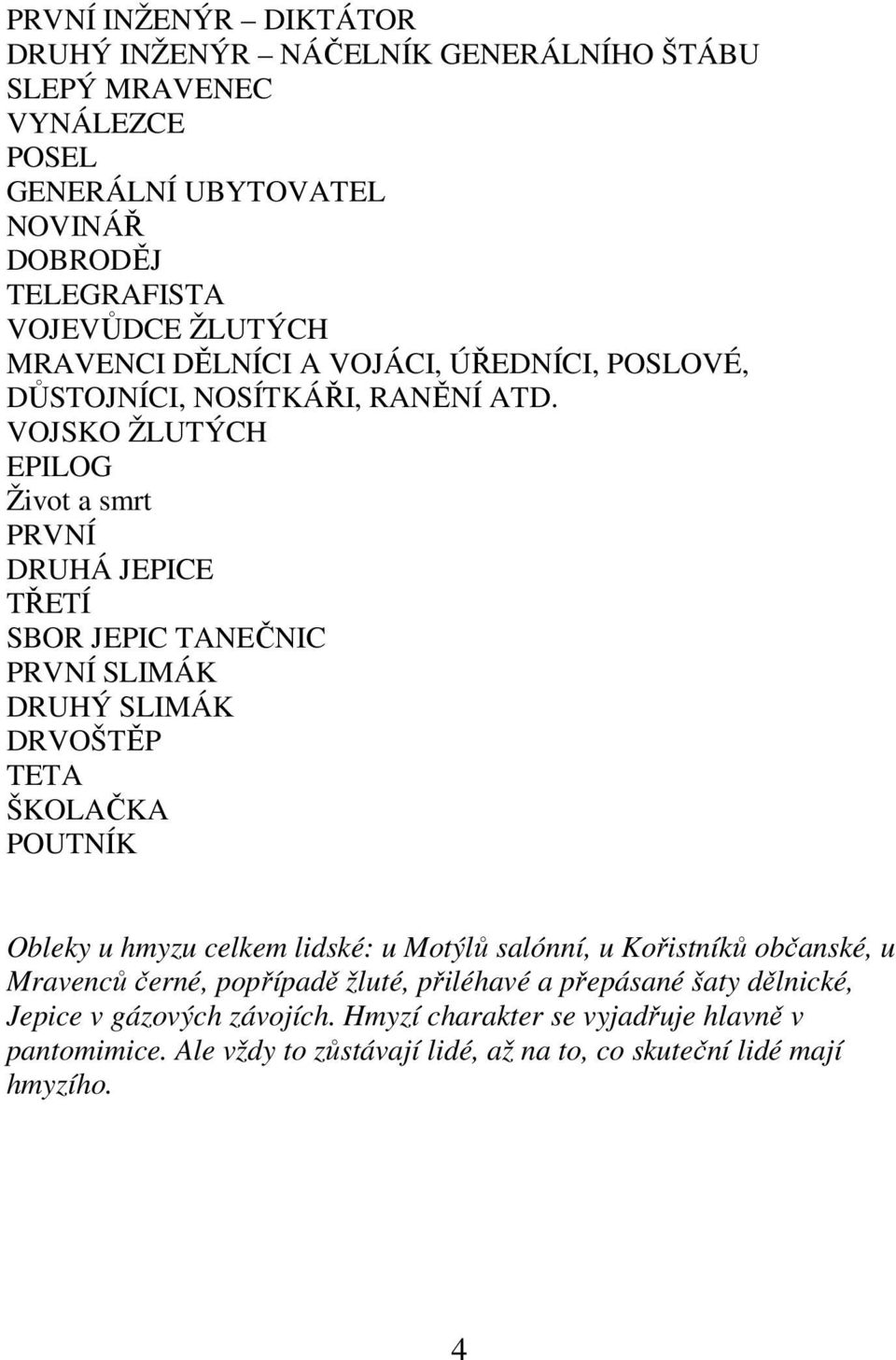 VOJSKO ŽLUTÝCH EPILOG Život a smrt PRVNÍ DRUHÁ JEPICE TŘETÍ SBOR JEPIC TANEČNIC PRVNÍ SLIMÁK DRUHÝ SLIMÁK DRVOŠTĚP TETA ŠKOLAČKA POUTNÍK Obleky u hmyzu celkem lidské: u