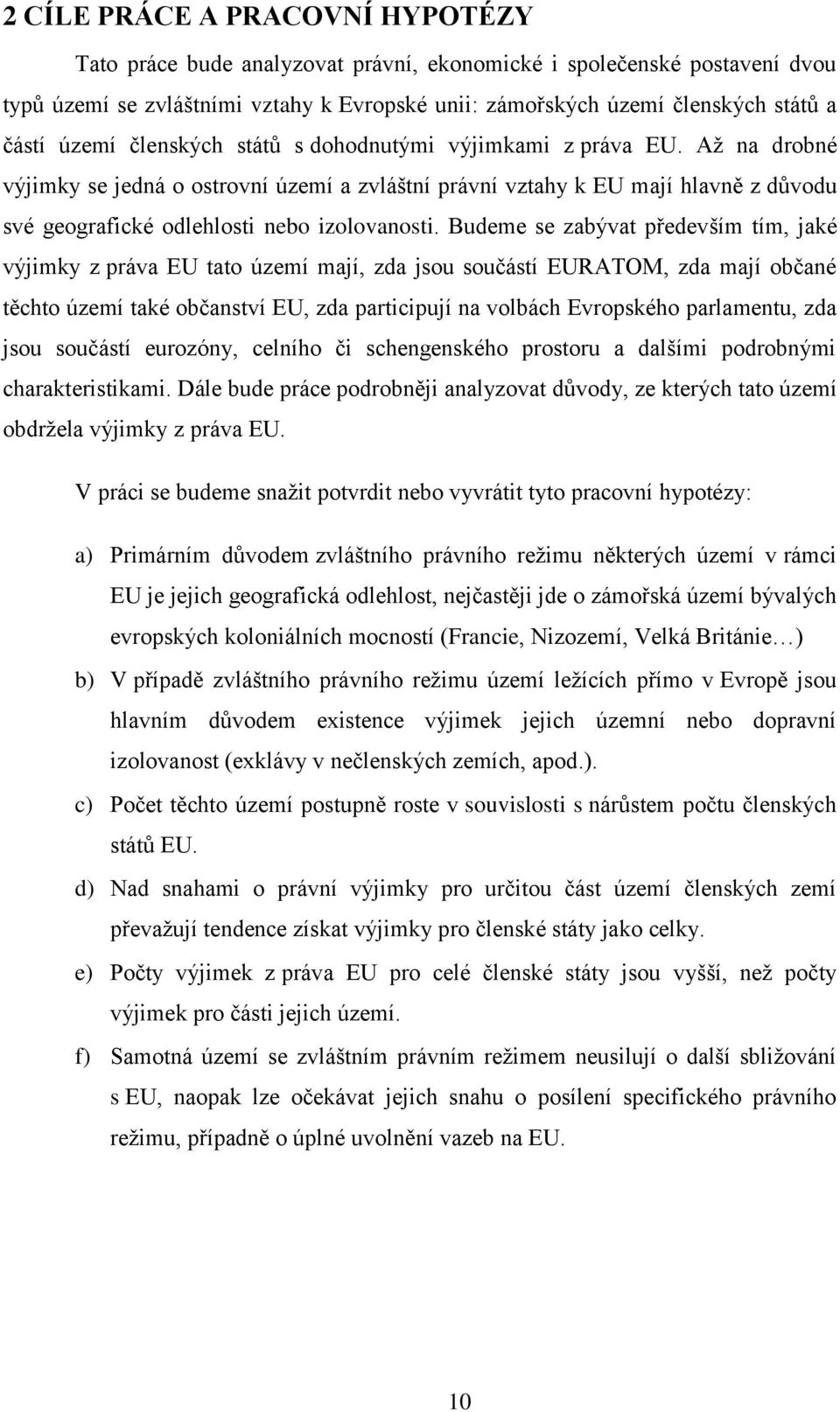Až na drobné výjimky se jedná o ostrovní území a zvláštní právní vztahy k EU mají hlavně z důvodu své geografické odlehlosti nebo izolovanosti.