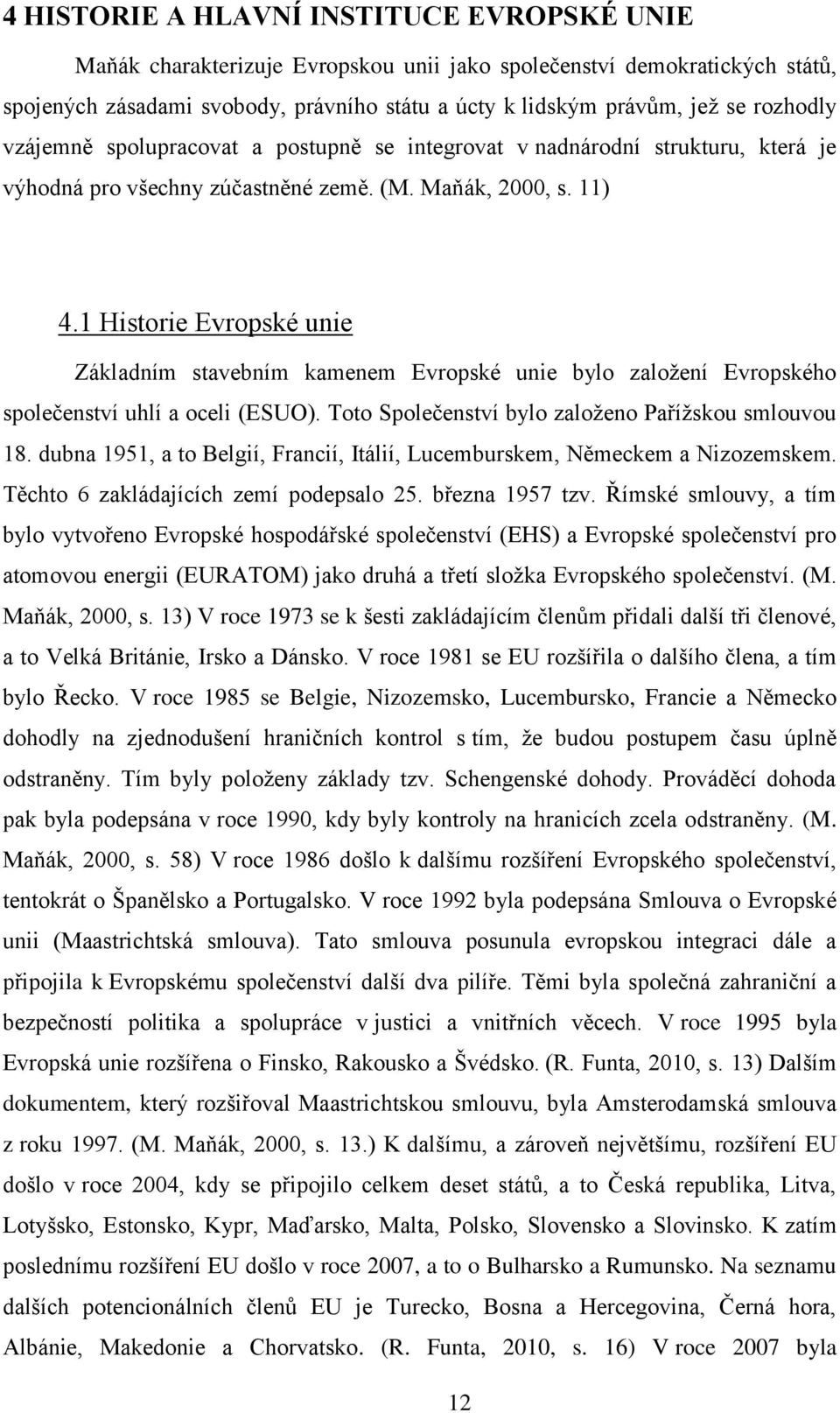 1 Historie Evropské unie Základním stavebním kamenem Evropské unie bylo založení Evropského společenství uhlí a oceli (ESUO). Toto Společenství bylo založeno Pařížskou smlouvou 18.