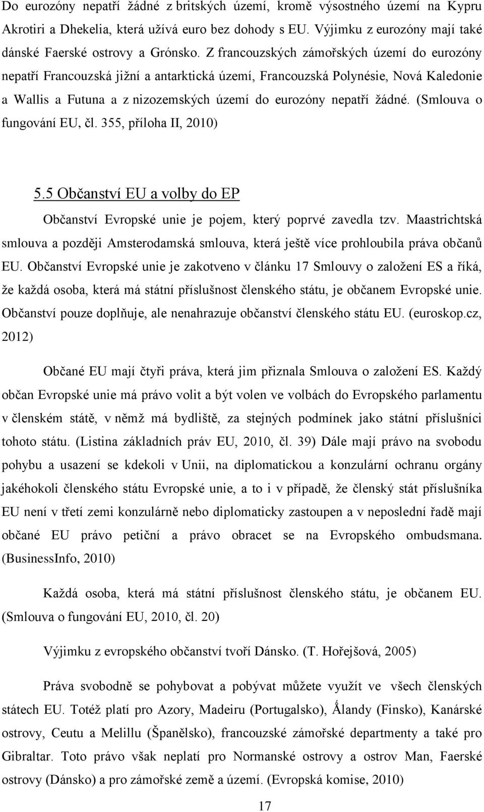 (Smlouva o fungování EU, čl. 355, příloha II, 2010) 5.5 Občanství EU a volby do EP Občanství Evropské unie je pojem, který poprvé zavedla tzv.