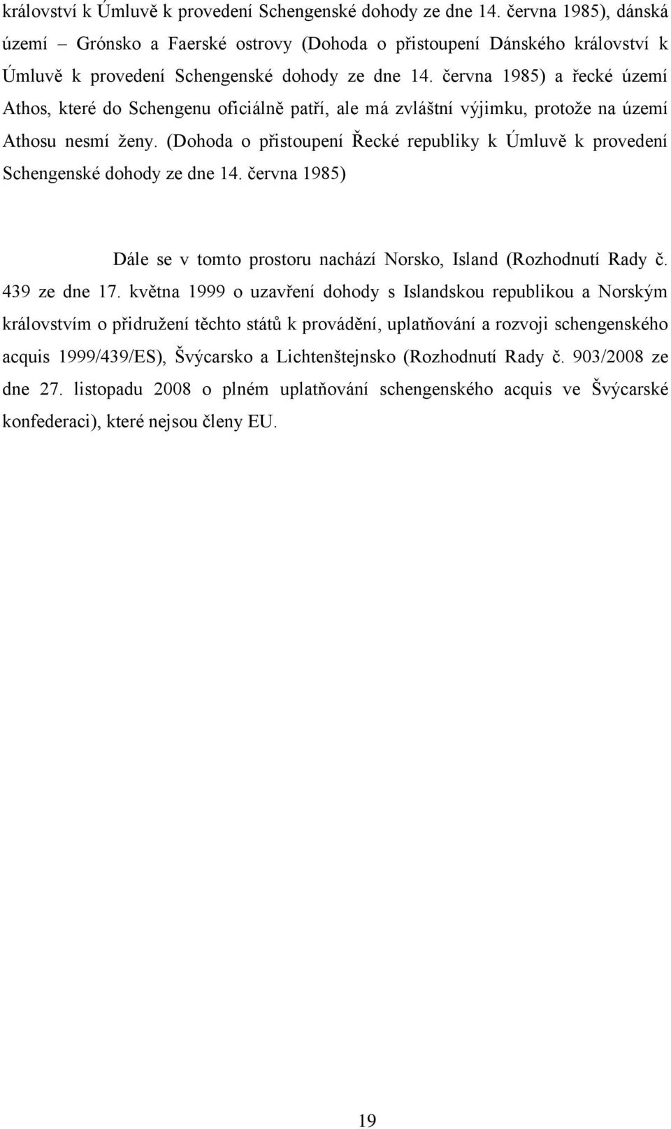 Athosu nesmí ženy. (Dohoda o přistoupení Řecké republiky k Úmluvě k provedení Schengenské dohody ze dne 14. června 1985) Dále se v tomto prostoru nachází Norsko, Island (Rozhodnutí Rady č.