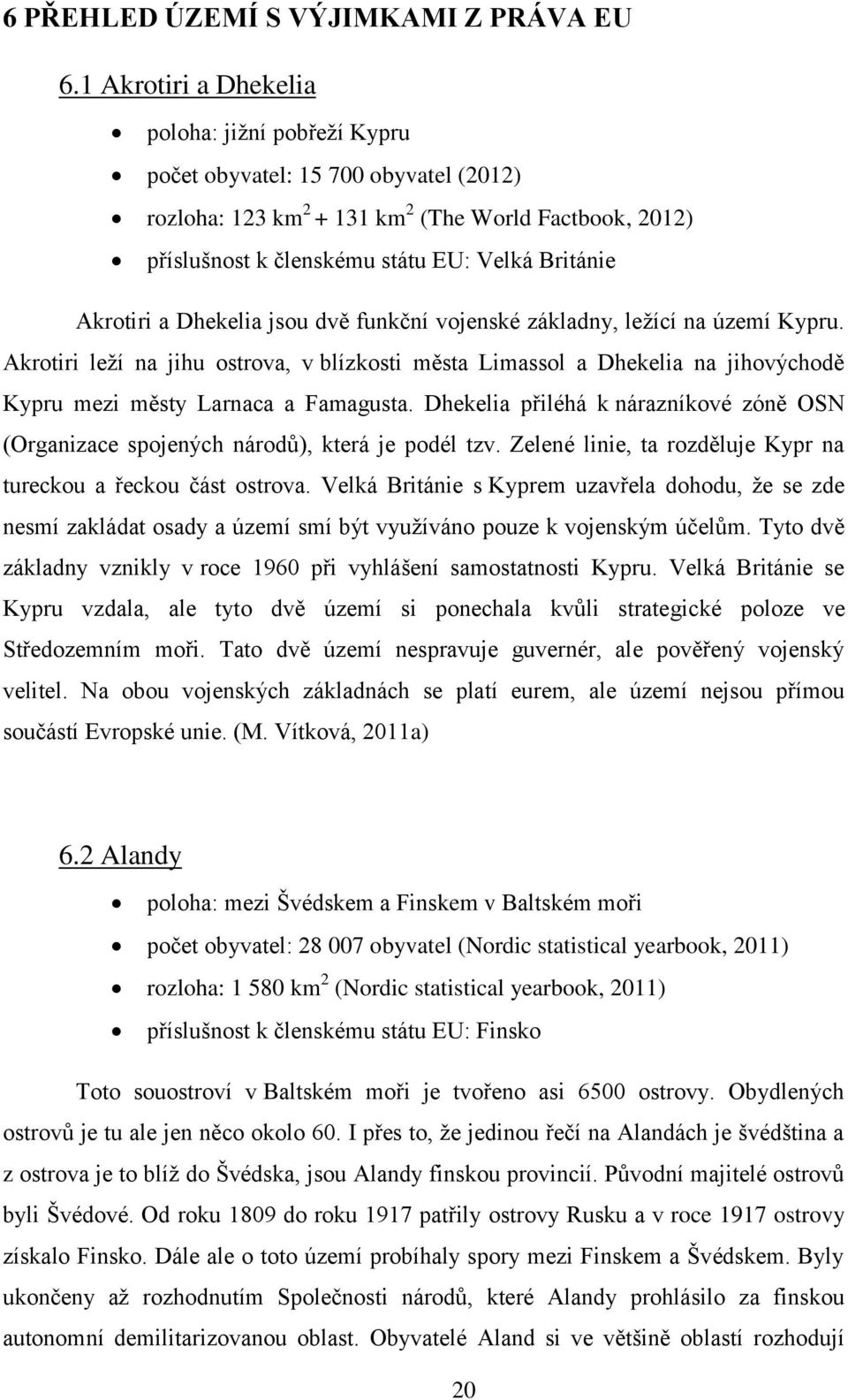 Akrotiri a Dhekelia jsou dvě funkční vojenské základny, ležící na území Kypru. Akrotiri leží na jihu ostrova, v blízkosti města Limassol a Dhekelia na jihovýchodě Kypru mezi městy Larnaca a Famagusta.