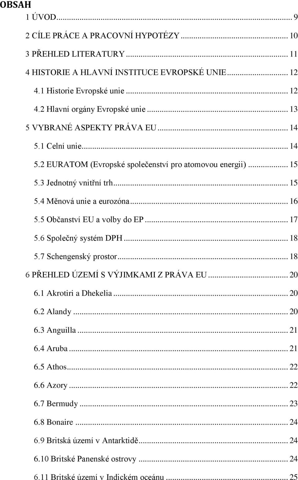 5 Občanství EU a volby do EP... 17 5.6 Společný systém DPH... 18 5.7 Schengenský prostor... 18 6 PŘEHLED ÚZEMÍ S VÝJIMKAMI Z PRÁVA EU... 20 6.1 Akrotiri a Dhekelia... 20 6.2 Alandy... 20 6.3 Anguilla.
