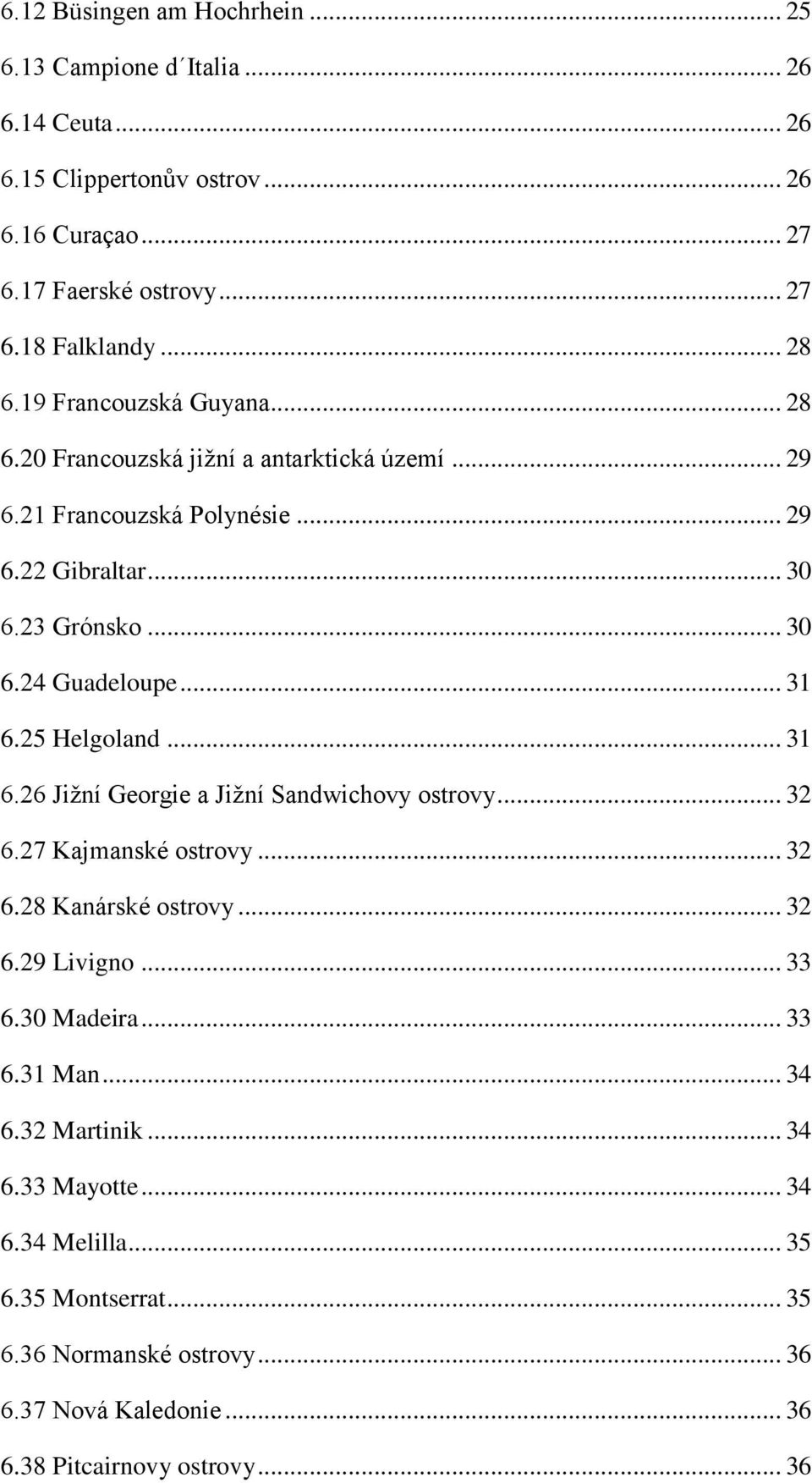 .. 31 6.25 Helgoland... 31 6.26 Jižní Georgie a Jižní Sandwichovy ostrovy... 32 6.27 Kajmanské ostrovy... 32 6.28 Kanárské ostrovy... 32 6.29 Livigno... 33 6.30 Madeira... 33 6.31 Man.