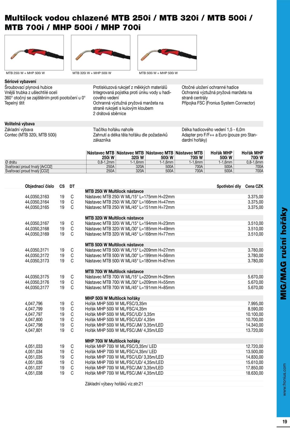 materiálů Integrovaná pojistka proti úniku vody u hadicového vedení Ochranná výztužná pryžová manžeta na straně rukojeti s kulovým kloubem 2 drátová sběrnice Tlačítko hořáku nahoře Zahnutí a délka