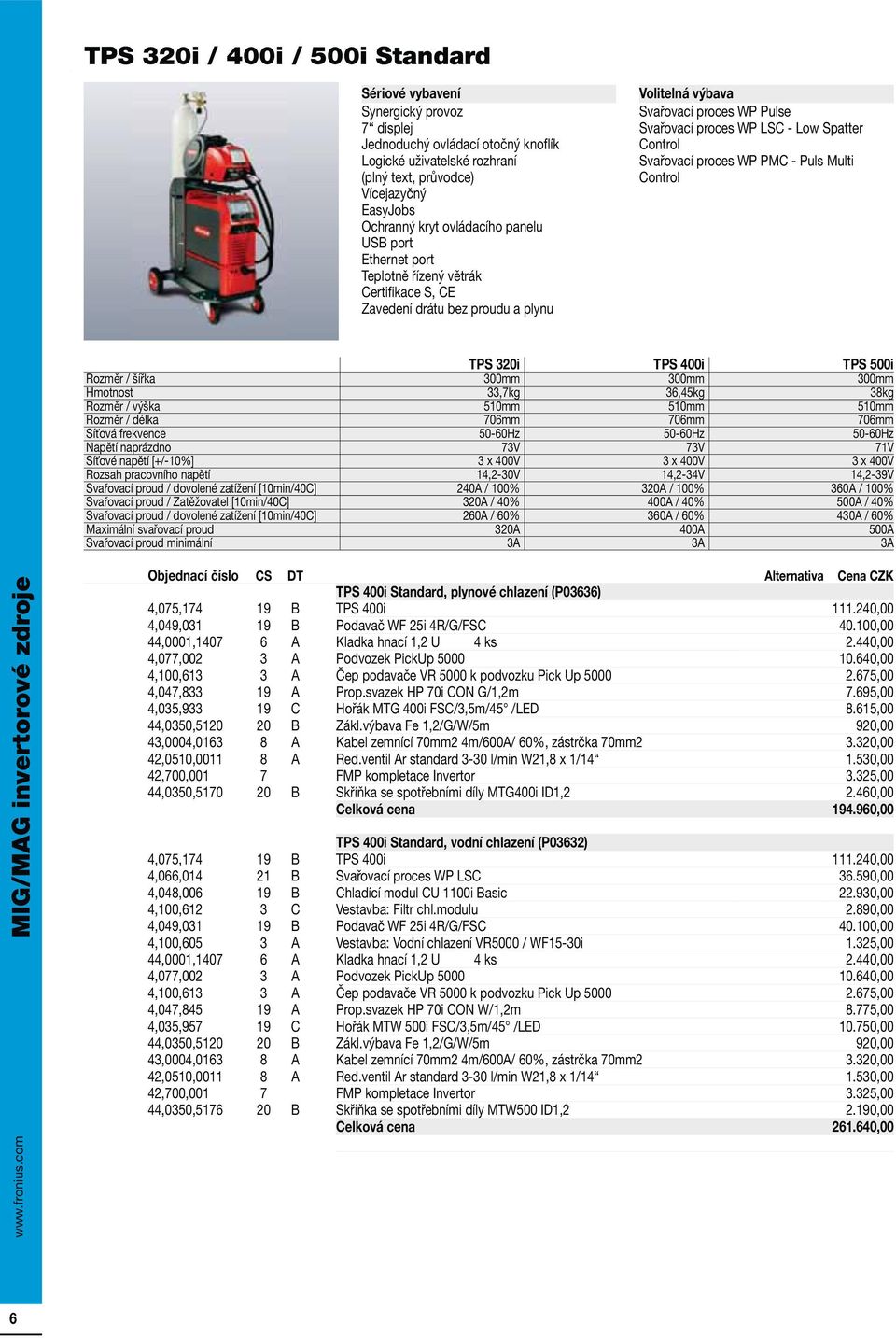 Spatter Control Svařovací proces WP PMC - Puls Multi Control TPS 320i TPS 400i TPS 500i Rozměr / šířka 300mm 300mm 300mm Hmotnost 33,7kg 36,45kg 38kg Rozměr / výška 510mm 510mm 510mm Rozměr / délka