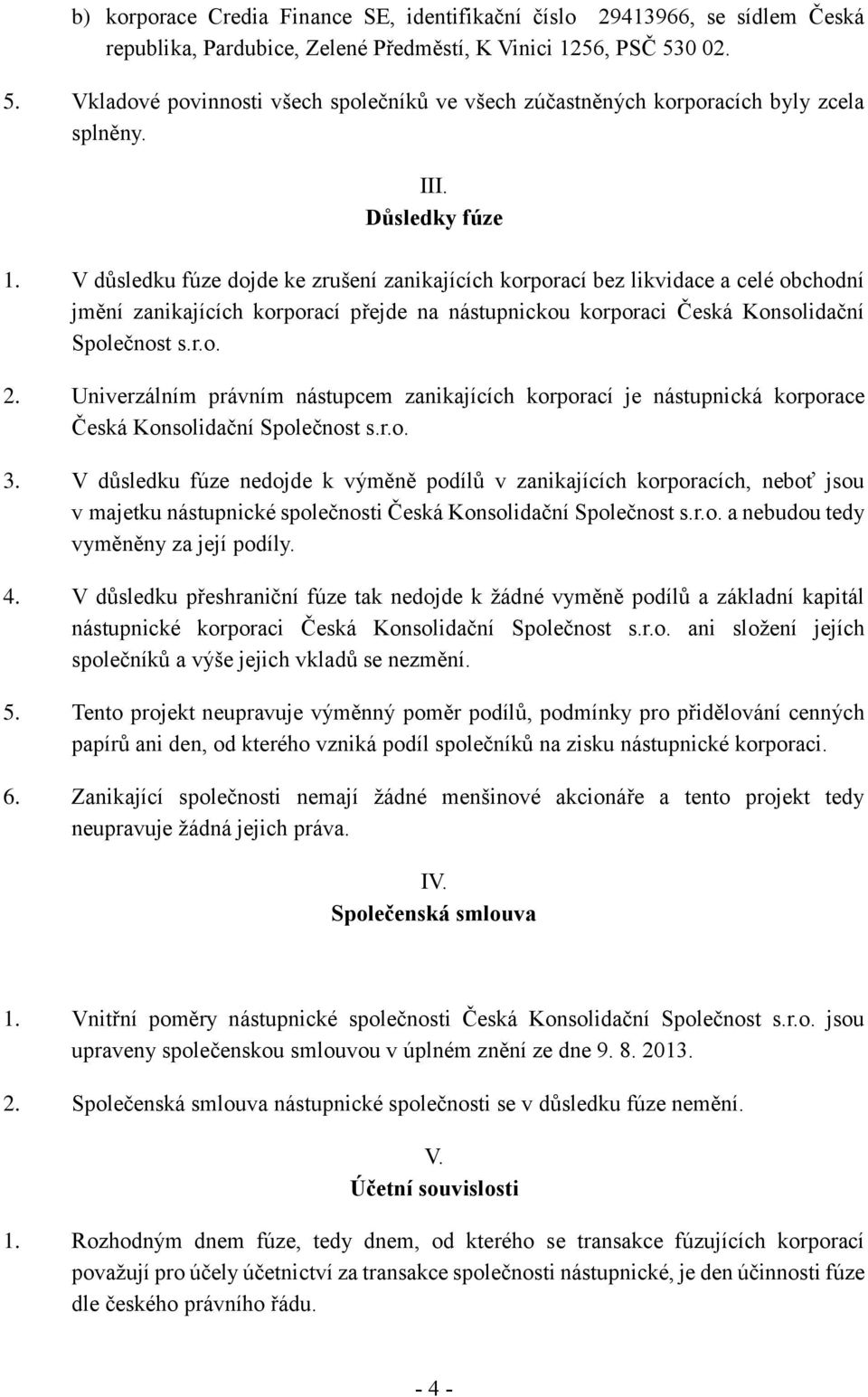 V důsledku fúze dojde ke zrušení zanikajících korporací bez likvidace a celé obchodní jmění zanikajících korporací přejde na nástupnickou korporaci Česká Konsolidační Společnost s.r.o. 2.