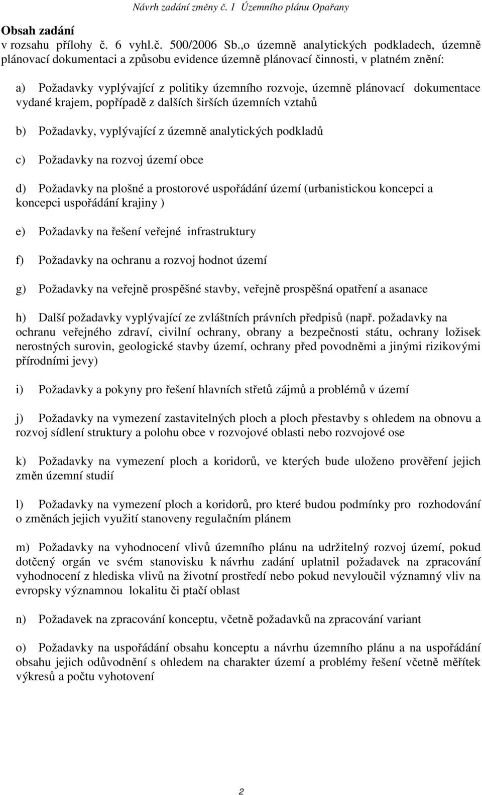 dokumentace vydané krajem, popřípadě z dalších širších územních vztahů b) Požadavky, vyplývající z územně analytických podkladů c) Požadavky na rozvoj území obce d) Požadavky na plošné a prostorové