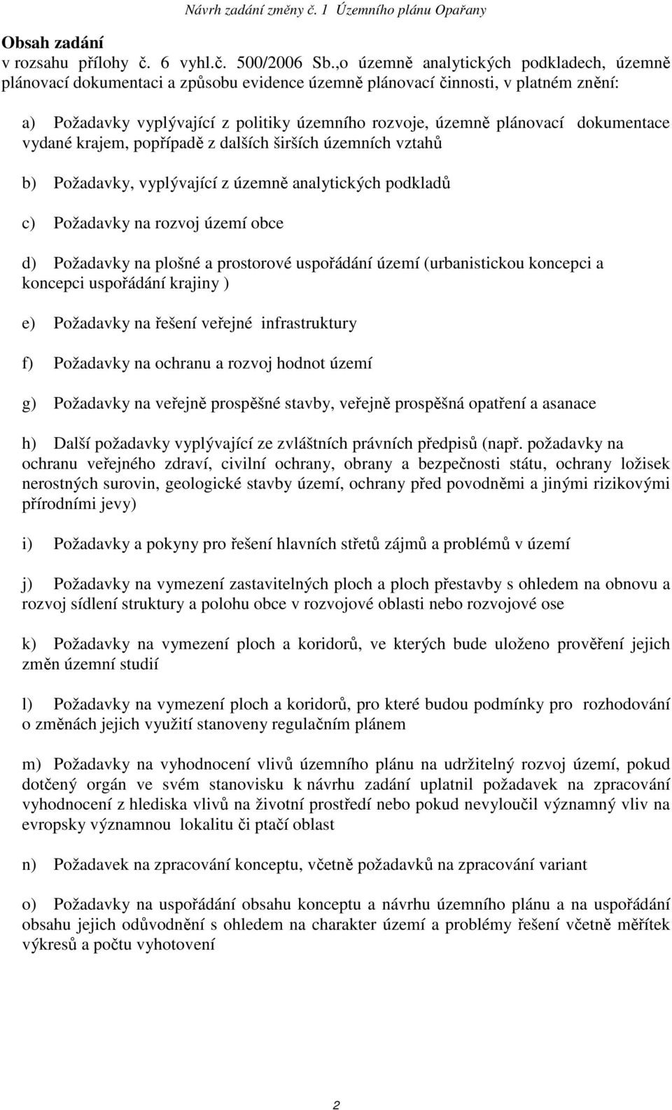 dokumentace vydané krajem, popřípadě z dalších širších územních vztahů b) Požadavky, vyplývající z územně analytických podkladů c) Požadavky na rozvoj území obce d) Požadavky na plošné a prostorové