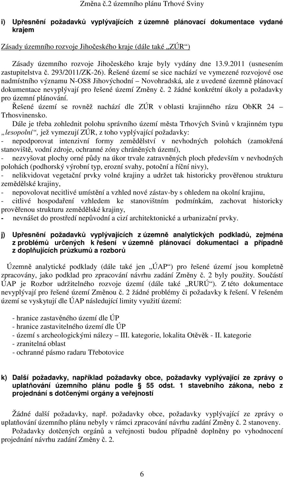 Řešené území se sice nachází ve vymezené rozvojové ose nadmístního významu N-OS8 Jihovýchodní Novohradská, ale z uvedené územně plánovací dokumentace nevyplývají pro řešené území Změny č.