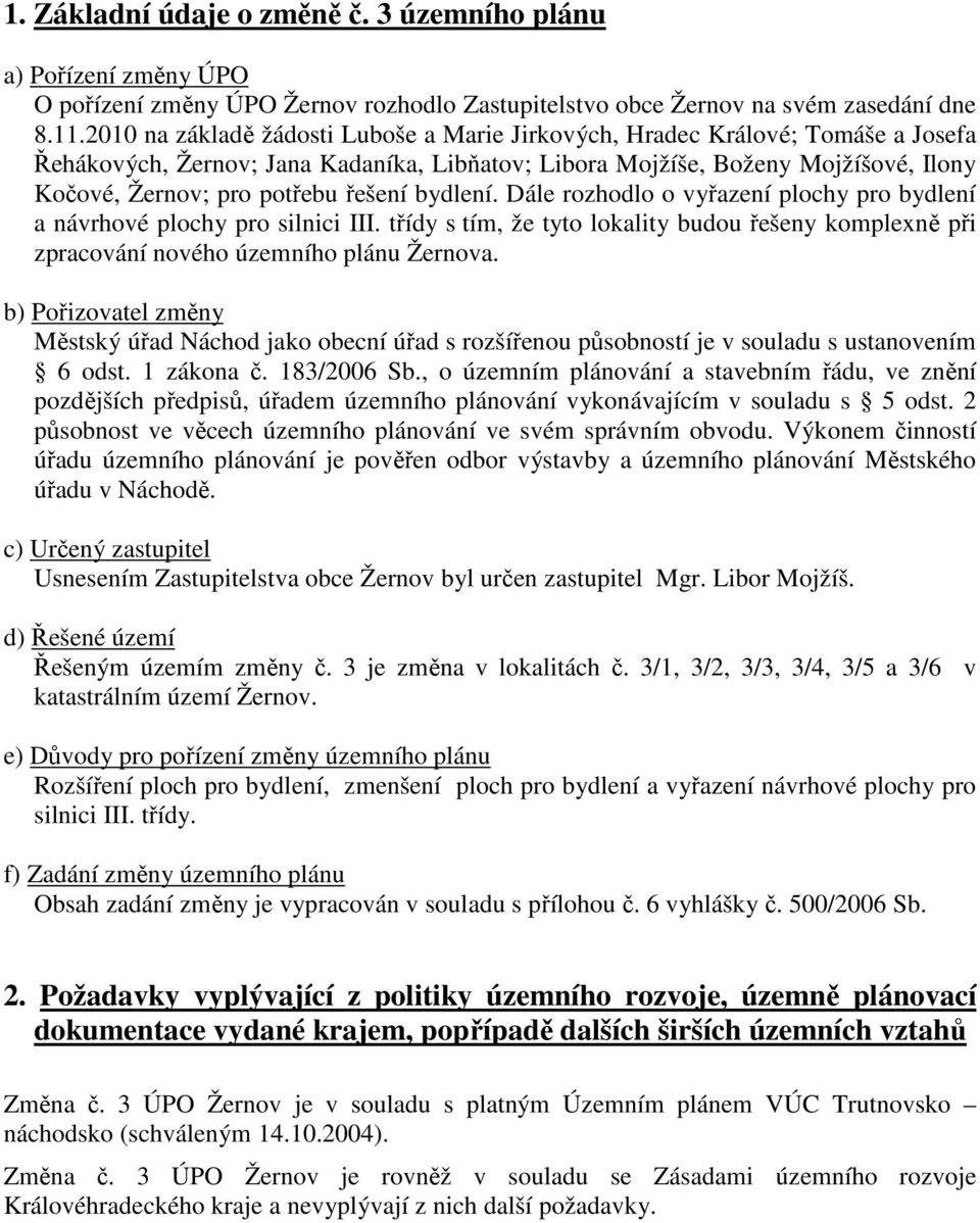 řešení bydlení. Dále rozhodlo o vyřazení plochy pro bydlení a návrhové plochy pro silnici III. třídy s tím, že tyto lokality budou řešeny komplexně při zpracování nového územního plánu Žernova.