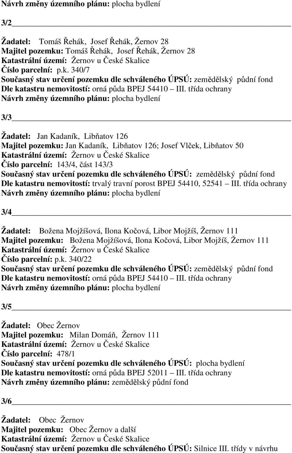 Současný stav určení pozemku dle schváleného ÚPSÚ: zemědělský půdní fond Dle katastru nemovitostí: trvalý travní porost BPEJ 54410, 52541 III.