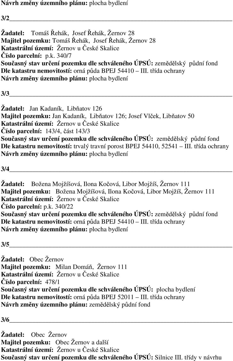 Současný stav určení pozemku dle schváleného ÚPSÚ: zemědělský půdní fond Dle katastru nemovitostí: trvalý travní porost BPEJ 54410, 52541 III.