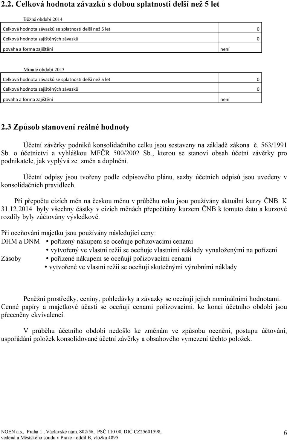 3 Způsob stanovení reálné hodnoty Účetní závěrky podniků konsolidačního celku jsou sestaveny na základě zákona č. 563/1991 Sb. o účetnictví a vyhláškou MFČR 500/2002 Sb.