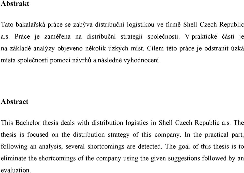 Abstract This Bachelor thesis deals with distribution logistics in Shell Czech Republic a.s. The thesis is focused on the distribution strategy of this company.
