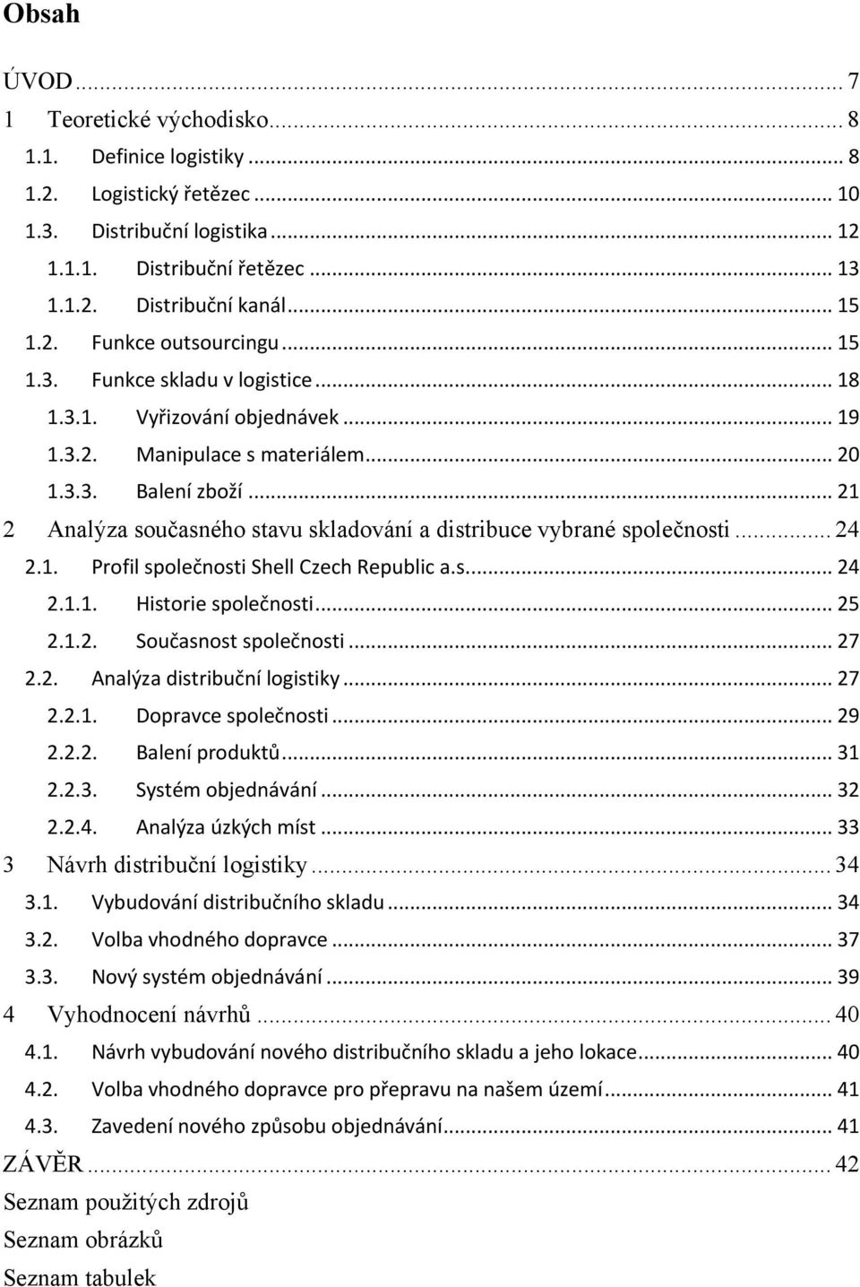 .. 21 2 Analýza současného stavu skladování a distribuce vybrané společnosti... 24 2.1. Profil společnosti Shell Czech Republic a.s.... 24 2.1.1. Historie společnosti... 25 2.1.2. Současnost společnosti.