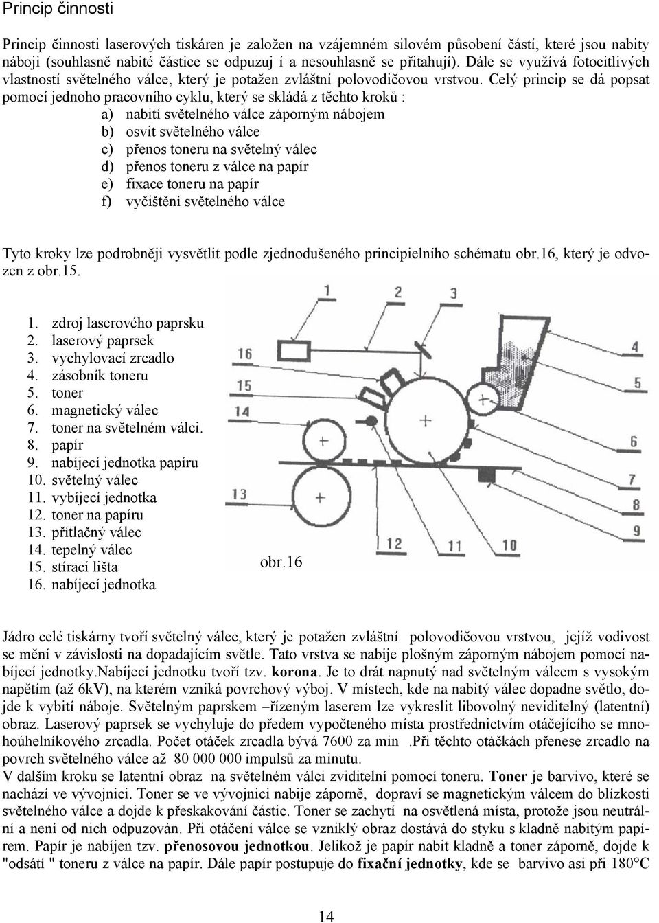 Celý princip se dá popsat pomocí jednoho pracovního cyklu, který se skládá z těchto kroků : a) nabití světelného válce záporným nábojem b) osvit světelného válce c) přenos toneru na světelný válec d)