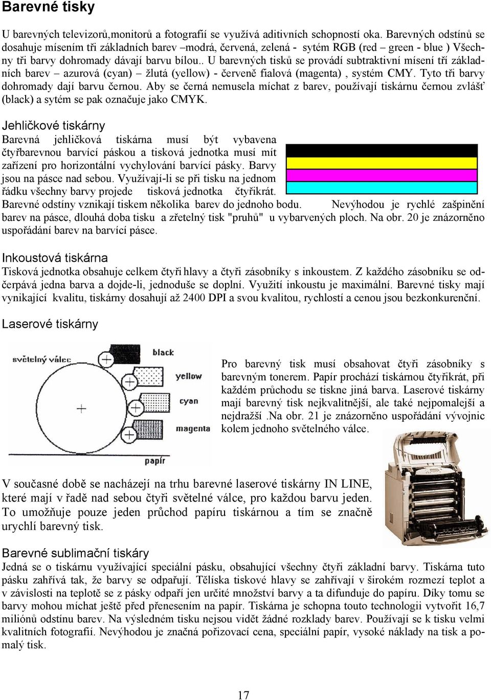 . U barevných tisků se provádí subtraktivní mísení tří základních barev azurová (cyan) žlutá (yellow) - červeně fialová (magenta), systém CMY. Tyto tři barvy dohromady dají barvu černou.