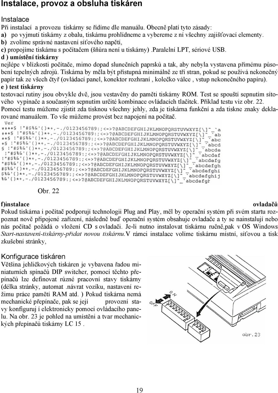 b) zvolíme správné nastavení síťového napětí, c) propojíme tiskárnu s počítačem (šňůra není u tiskárny).paralelní LPT, sériové USB.