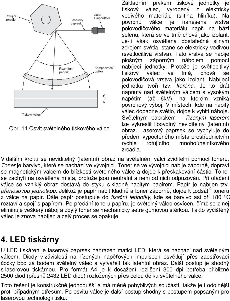 Je-li však osvětlena dostatečně silným zdrojem světla, stane se elektricky vodivou (světlocitlivá vrstva). Tato vrstva se nabije plošným záporným nábojem pomocí nabíjecí jednotky.