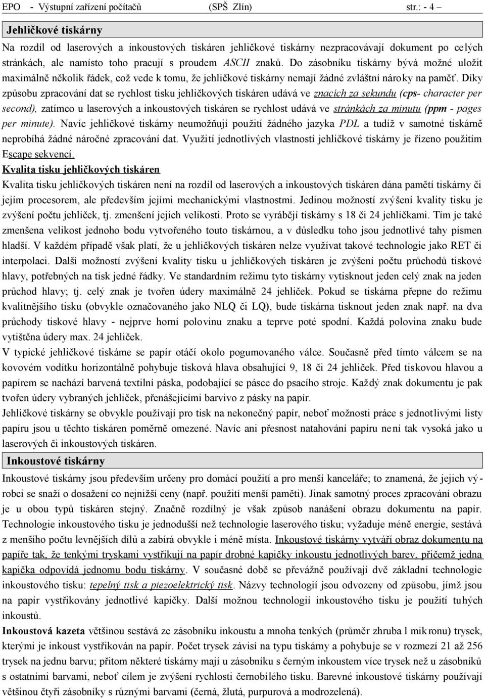 Do zásobníku tiskárny bývá možné uložit maximálně několik řádek, což vede k tomu, že jehličkové tiskárny nemají žádné zvláštní nároky na paměť.