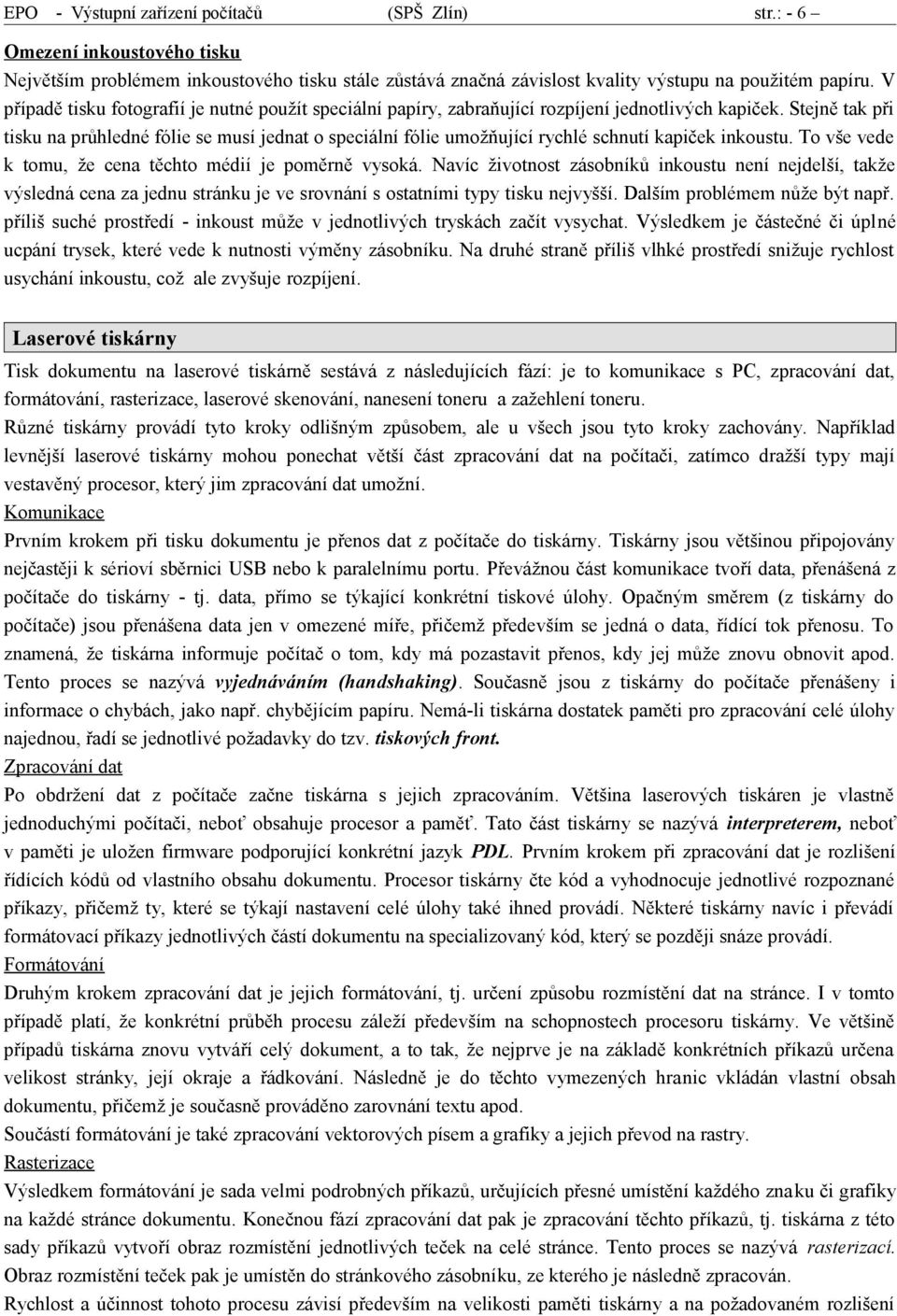 Stejně tak při tisku na průhledné fólie se musí jednat o speciální fólie umožňující rychlé schnutí kapiček inkoustu. To vše vede k tomu, že cena těchto médií je poměrně vysoká.