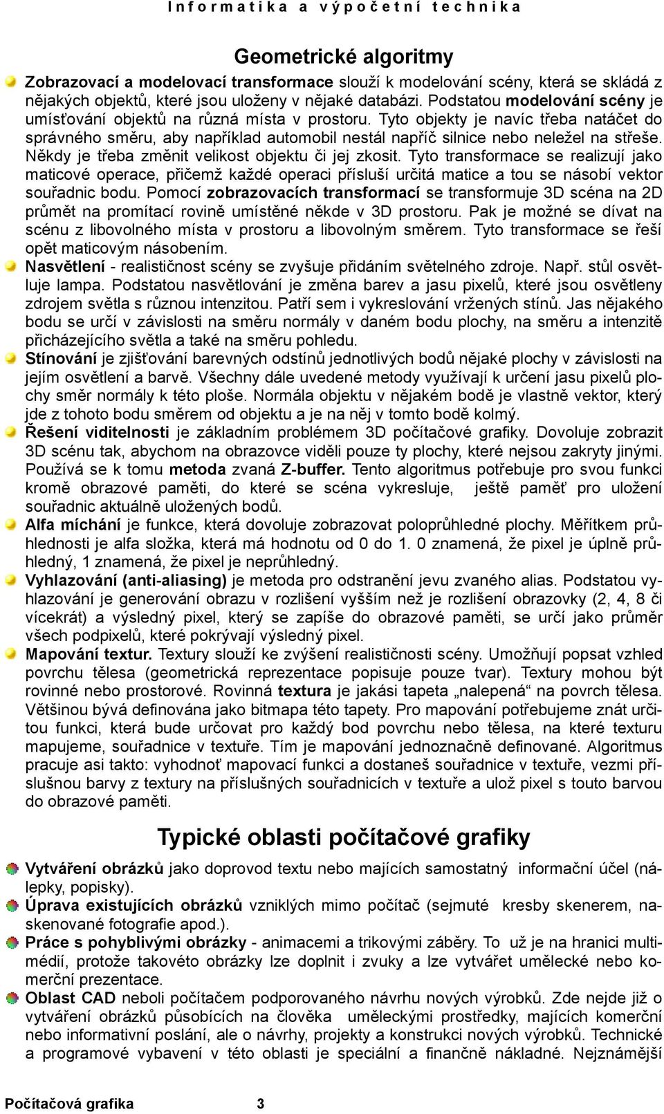 Tyto objekty je navíc třeba natáčet do správného směru, aby například automobil nestál napříč silnice nebo neležel na střeše. Někdy je třeba změnit velikost objektu či jej zkosit.