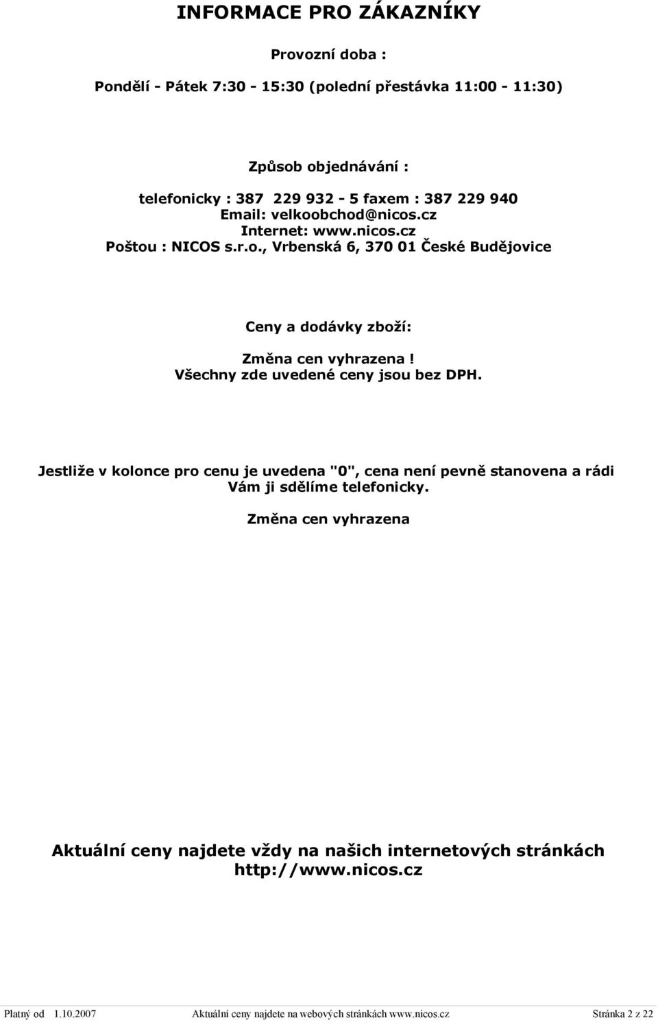 Všechny zde uvedené ceny jsou bez DPH. Jestliže v kolonce pro cenu je uvedena "0", cena není pevně stanovena a rádi Vám ji sdělíme telefonicky.