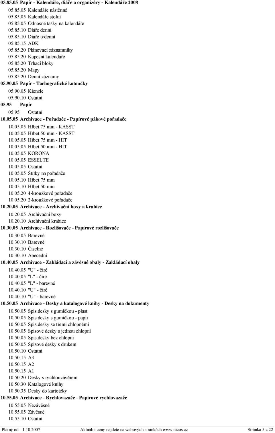 95 Papír 05.95 Ostatní 10.05.05 Archivace - Pořadače - Papírové pákové pořadače 10.05.05 Hřbet 75 mm - KASST 10.05.05 Hřbet 50 mm - KASST 10.05.05 Hřbet 75 mm - HIT 10.05.05 Hřbet 50 mm - HIT 10.05.05 KORONA 10.