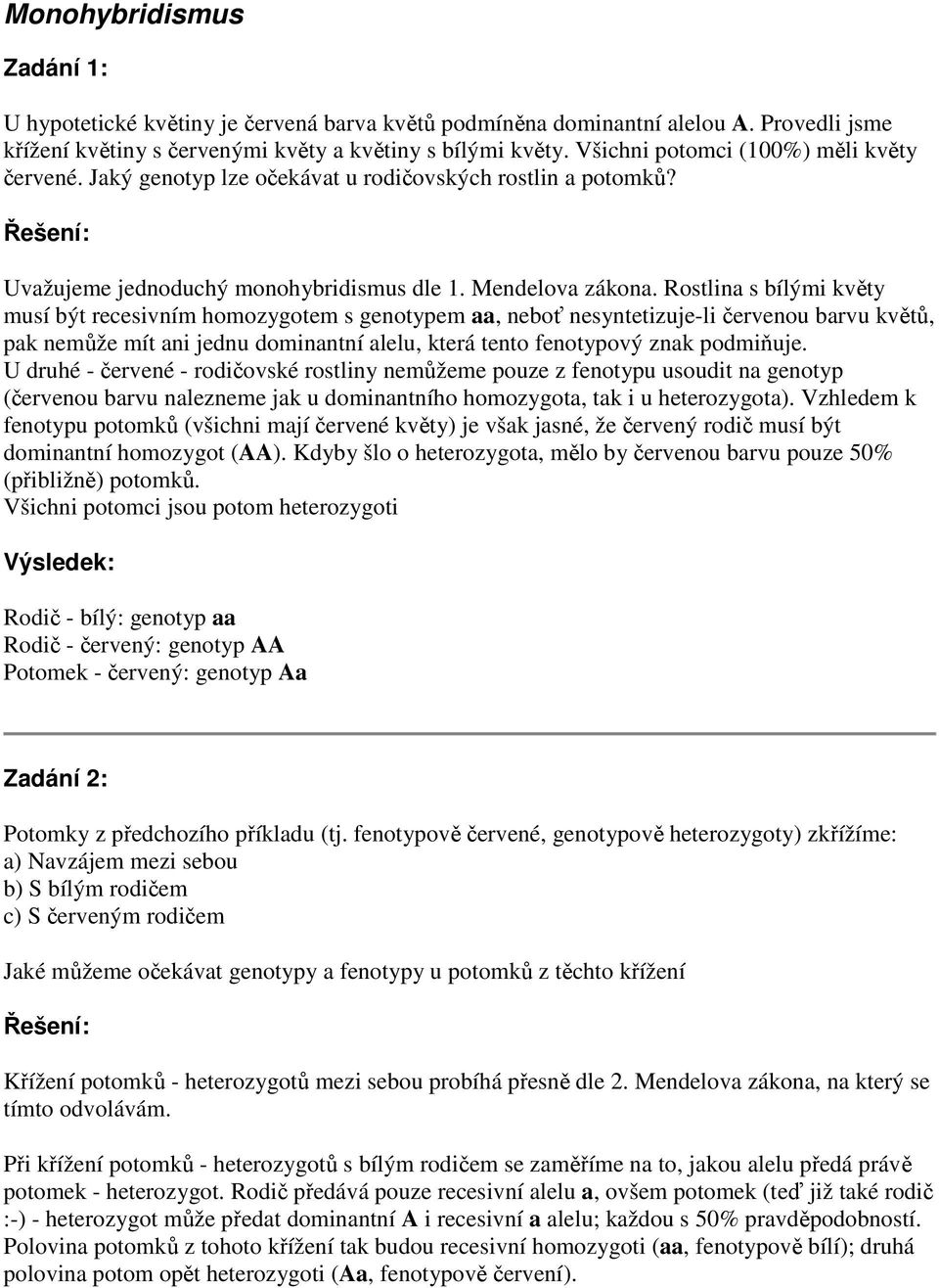 Rostlina s bílými květy musí být recesivním homozygotem s genotypem aa, neboť nesyntetizuje-li červenou barvu květů, pak nemůže mít ani jednu dominantní alelu, která tento fenotypový znak podmiňuje.